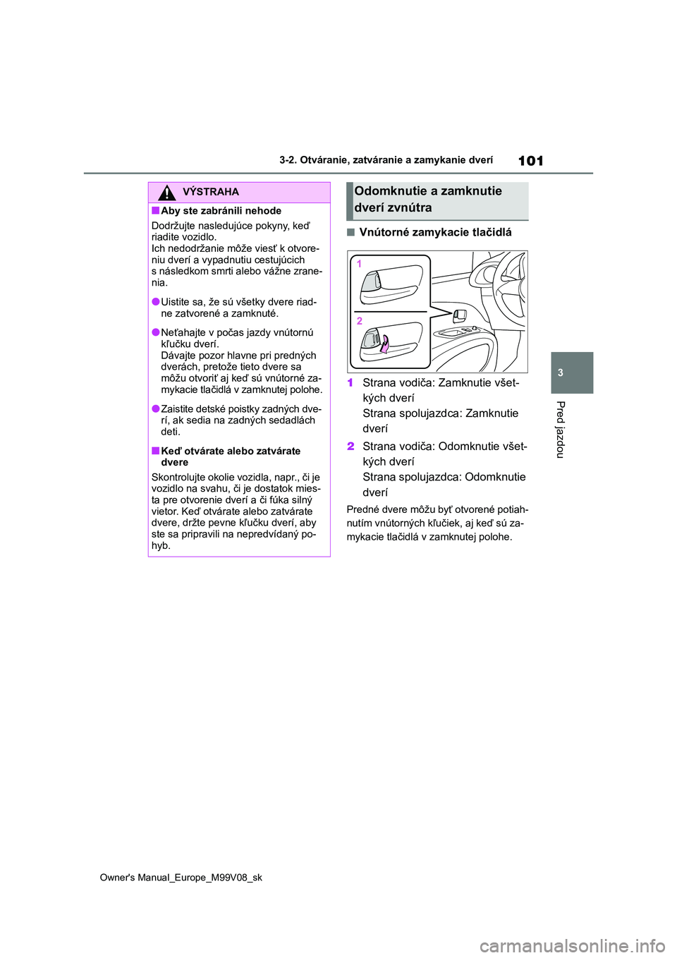 TOYOTA AYGO X 2022 Návod na použitie (in Slovakian) 101
3
Owner's Manual_Europe_M99V08_sk
3-2. Otváranie, zatváranie a zamykanie dverí
Pred jazdou
■Vnútorné zamykacie tlačidlá
1 Strana vodiča: Zamknutie všet-
kých dverí
Strana spoluj TOYOTA AYGO X 2022 Návod na použitie (in Slovakian) 101
3
Owner's Manual_Europe_M99V08_sk
3-2. Otváranie, zatváranie a zamykanie dverí
Pred jazdou
■Vnútorné zamykacie tlačidlá
1 Strana vodiča: Zamknutie všet-
kých dverí
Strana spoluj