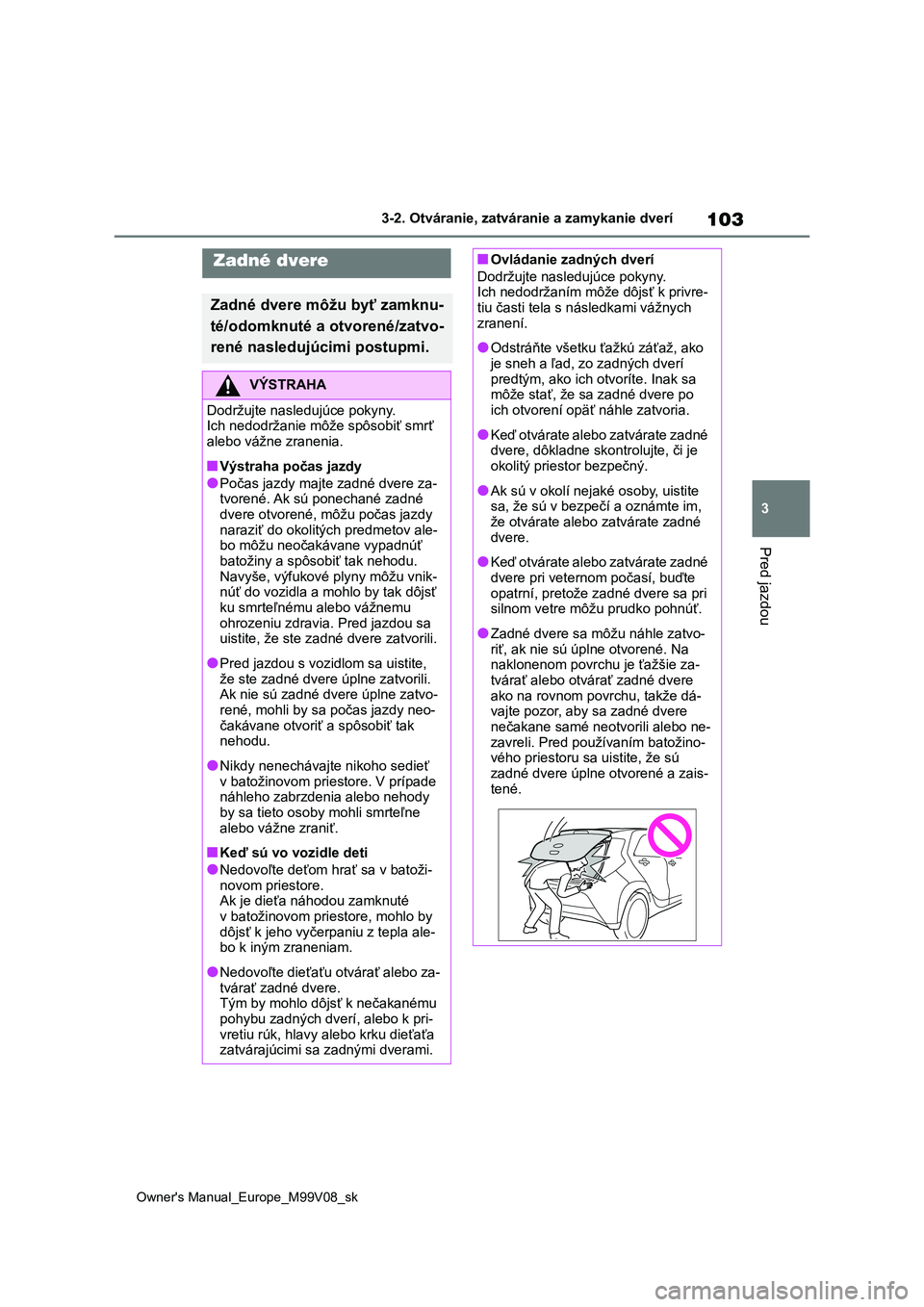 TOYOTA AYGO X 2022 Návod na použitie (in Slovakian) 103
3
Owner's Manual_Europe_M99V08_sk
3-2. Otváranie, zatváranie a zamykanie dverí
Pred jazdou
Zadné dvere
Zadné dvere môžu byť zamknu-
té/odomknuté a otvorené/zatvo-
rené nasledujúc TOYOTA AYGO X 2022 Návod na použitie (in Slovakian) 103
3
Owner's Manual_Europe_M99V08_sk
3-2. Otváranie, zatváranie a zamykanie dverí
Pred jazdou
Zadné dvere
Zadné dvere môžu byť zamknu-
té/odomknuté a otvorené/zatvo-
rené nasledujúc