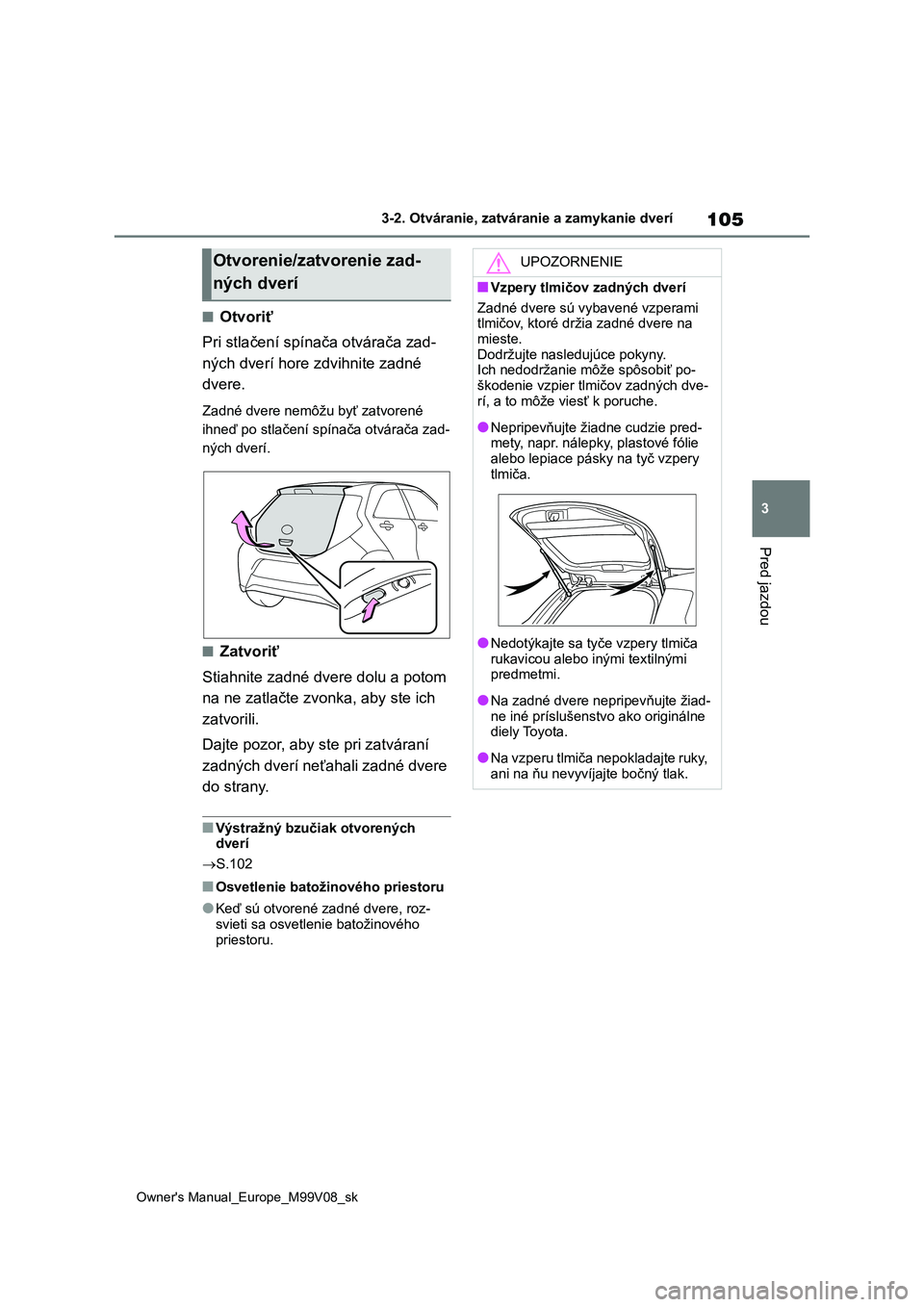 TOYOTA AYGO X 2022 Návod na použitie (in Slovakian) 105
3
Owner's Manual_Europe_M99V08_sk
3-2. Otváranie, zatváranie a zamykanie dverí
Pred jazdou
■Otvoriť
Pri stlačení spínača otvárača zad-
ných dverí hore zdvihnite zadné
dvere.
TOYOTA AYGO X 2022 Návod na použitie (in Slovakian) 105
3
Owner's Manual_Europe_M99V08_sk
3-2. Otváranie, zatváranie a zamykanie dverí
Pred jazdou
■Otvoriť
Pri stlačení spínača otvárača zad-
ných dverí hore zdvihnite zadné
dvere.