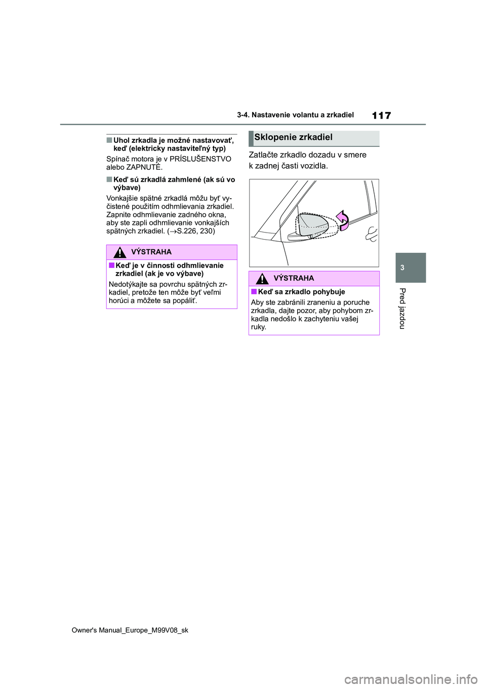 TOYOTA AYGO X 2022 Návod na použitie (in Slovakian) 117
3
Owner's Manual_Europe_M99V08_sk
3-4. Nastavenie volantu a zrkadiel
Pred jazdou
■Uhol zrkadla je možné nastavovať, keď (elektricky nastaviteľný typ)
Spínač motora je v PRÍSLUŠE TOYOTA AYGO X 2022 Návod na použitie (in Slovakian) 117
3
Owner's Manual_Europe_M99V08_sk
3-4. Nastavenie volantu a zrkadiel
Pred jazdou
■Uhol zrkadla je možné nastavovať, keď (elektricky nastaviteľný typ)
Spínač motora je v PRÍSLUŠE