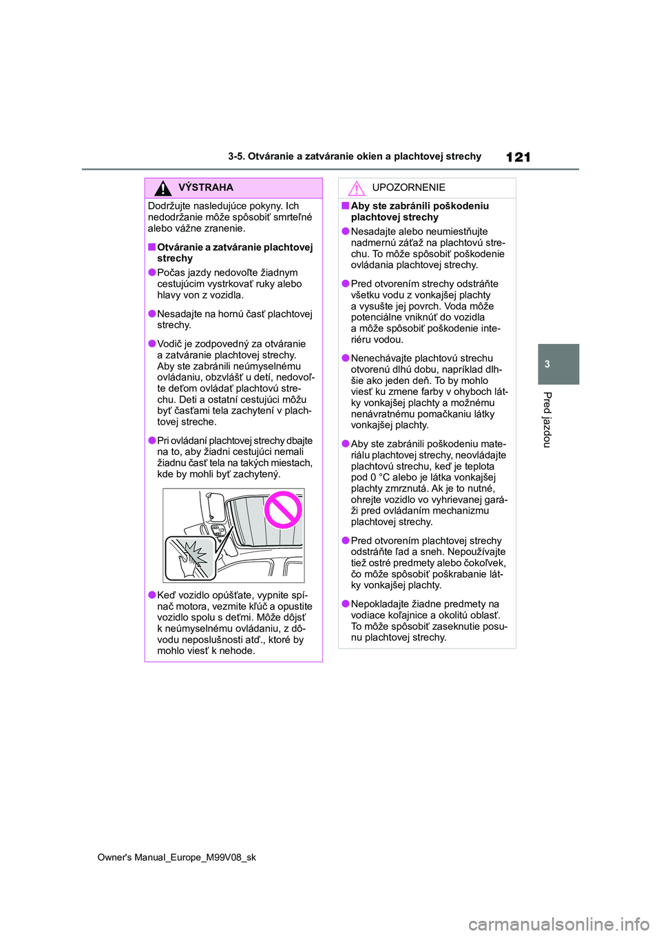TOYOTA AYGO X 2022 Návod na použitie (in Slovakian) 121
3
Owner's Manual_Europe_M99V08_sk
3-5. Otváranie a zatváranie okien a plachtovej strechy
Pred jazdou
VÝSTRAHA
Dodržujte nasledujúce pokyny. Ich
nedodržanie môže spôsobiť smrteľné TOYOTA AYGO X 2022 Návod na použitie (in Slovakian) 121
3
Owner's Manual_Europe_M99V08_sk
3-5. Otváranie a zatváranie okien a plachtovej strechy
Pred jazdou
VÝSTRAHA
Dodržujte nasledujúce pokyny. Ich
nedodržanie môže spôsobiť smrteľné