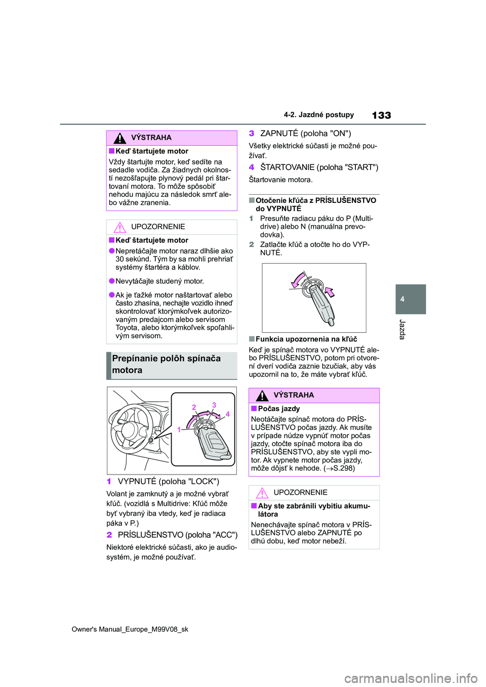 TOYOTA AYGO X 2022  Návod na použitie (in Slovakian) 133
4
Owner's Manual_Europe_M99V08_sk
4-2. Jazdné postupy
Jazda
1VYPNUTÉ (poloha "LOCK")
Volant je zamknutý a je možné vybrať  
kľúč. (vozidlá s Multidrive: Kľúč môže 
byť 