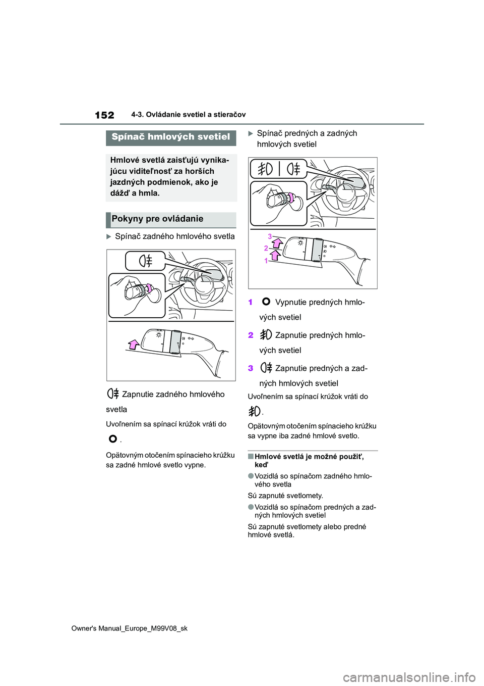 TOYOTA AYGO X 2022 Návod na použitie (in Slovakian) 152
Owner's Manual_Europe_M99V08_sk
4-3. Ovládanie svetiel a stieračov
Spínač zadného hmlového svetla
Zapnutie zadného hmlového
svetla
Uvoľnením sa spínací krúžok vráti do
TOYOTA AYGO X 2022 Návod na použitie (in Slovakian) 152
Owner's Manual_Europe_M99V08_sk
4-3. Ovládanie svetiel a stieračov
Spínač zadného hmlového svetla
Zapnutie zadného hmlového
svetla
Uvoľnením sa spínací krúžok vráti do
