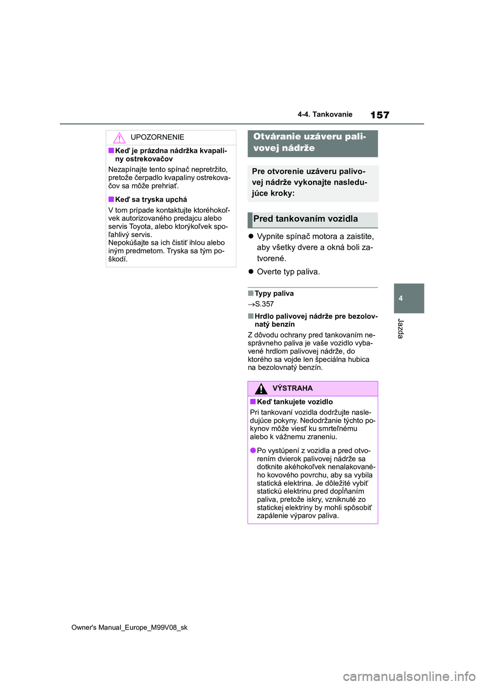 TOYOTA AYGO X 2022 Návod na použitie (in Slovakian) 157
4
Owner's Manual_Europe_M99V08_sk
4-4. Tankovanie
Jazda
4-4.Tankovanie
Vypnite spínač motora a zaistite,
aby všetky dvere a okná boli za-
tvorené.
Overte typ paliva.
■Typy p TOYOTA AYGO X 2022 Návod na použitie (in Slovakian) 157
4
Owner's Manual_Europe_M99V08_sk
4-4. Tankovanie
Jazda
4-4.Tankovanie
Vypnite spínač motora a zaistite,
aby všetky dvere a okná boli za-
tvorené.
Overte typ paliva.
■Typy p