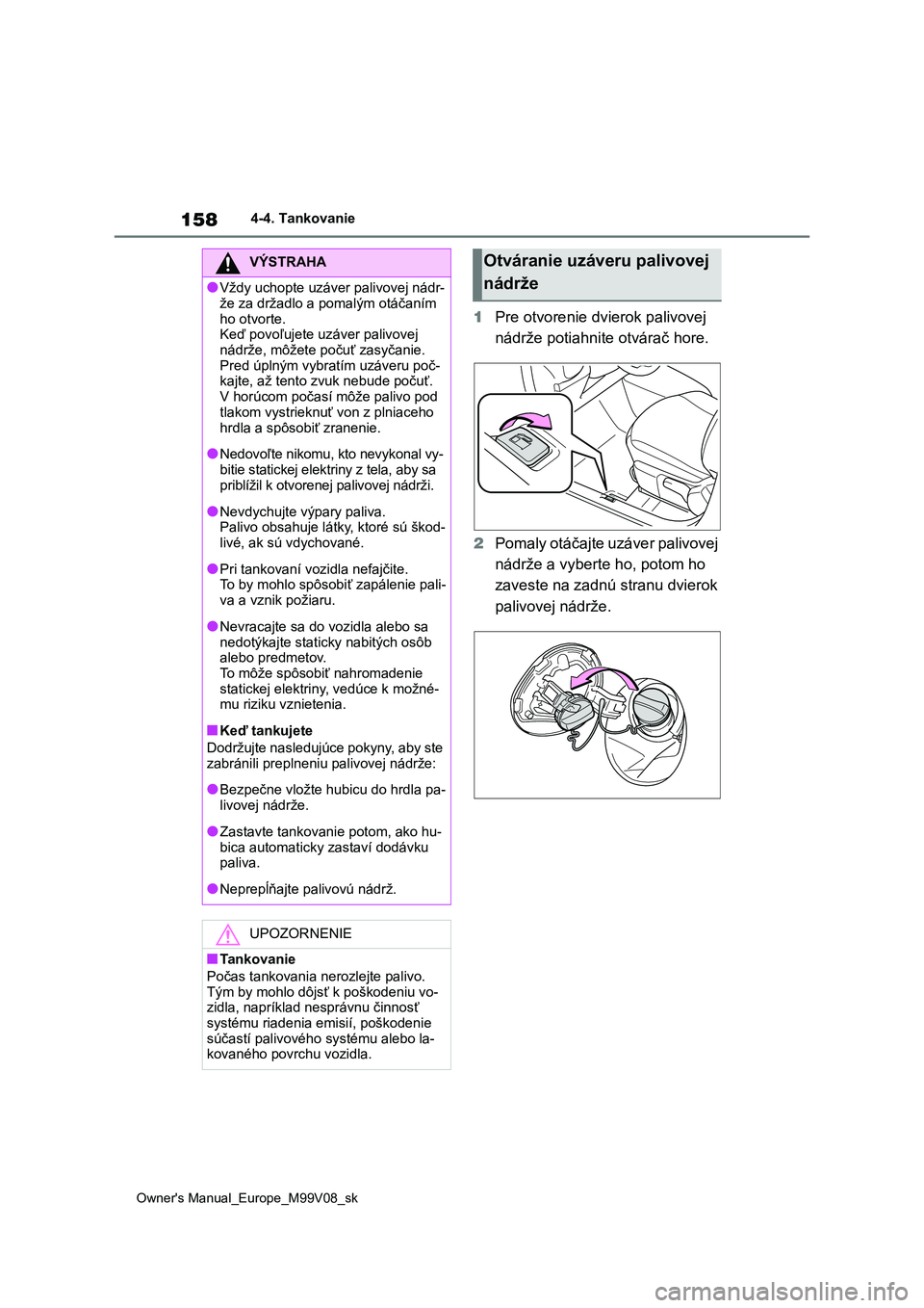 TOYOTA AYGO X 2022 Návod na použitie (in Slovakian) 158
Owner's Manual_Europe_M99V08_sk
4-4. Tankovanie
1Pre otvorenie dvierok palivovej
nádrže potiahnite otvárač hore.
2 Pomaly otáčajte uzáver palivovej
nádrže a vyberte ho, potom ho TOYOTA AYGO X 2022 Návod na použitie (in Slovakian) 158
Owner's Manual_Europe_M99V08_sk
4-4. Tankovanie
1Pre otvorenie dvierok palivovej
nádrže potiahnite otvárač hore.
2 Pomaly otáčajte uzáver palivovej
nádrže a vyberte ho, potom ho