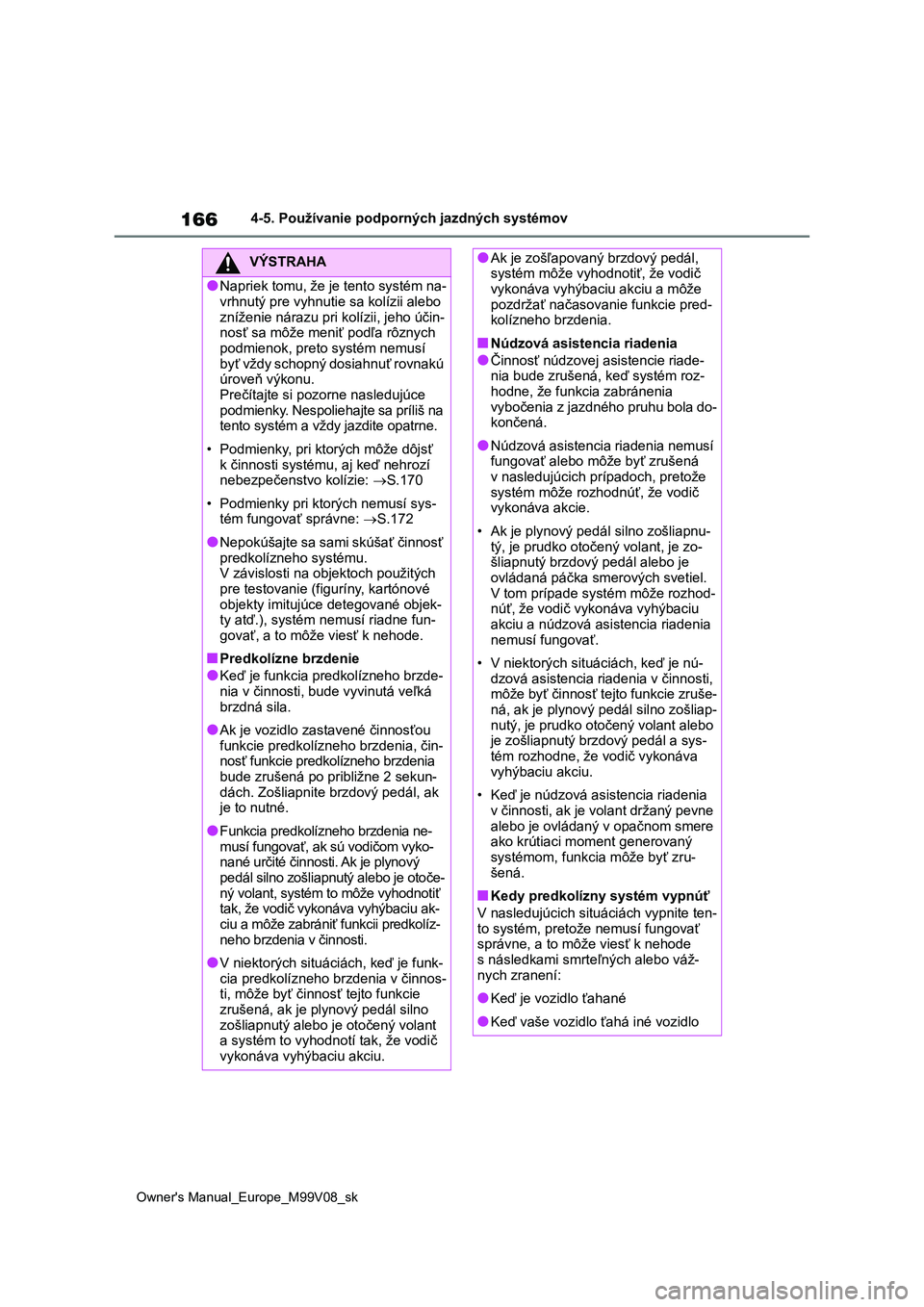 TOYOTA AYGO X 2022  Návod na použitie (in Slovakian) 166
Owner's Manual_Europe_M99V08_sk
4-5. Používanie podporných jazdných systémov
VÝSTRAHA
●Napriek tomu, že je tento systém na- vrhnutý pre vyhnutie sa kolízii alebo  
zníženie nára