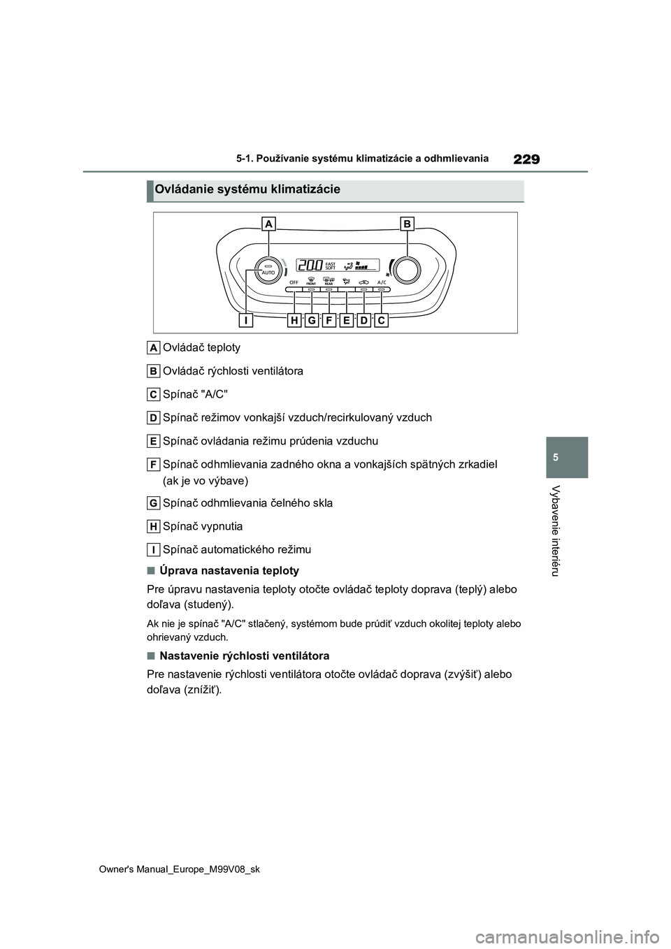 TOYOTA AYGO X 2022 Návod na použitie (in Slovakian) 229
5
Owner's Manual_Europe_M99V08_sk
5-1. Používanie systému klimatizácie a odhmlievania
Vybavenie interiéru
Ovládač teploty
Ovládač rýchlosti ventilátora
Spínač "A/C"
Spí TOYOTA AYGO X 2022 Návod na použitie (in Slovakian) 229
5
Owner's Manual_Europe_M99V08_sk
5-1. Používanie systému klimatizácie a odhmlievania
Vybavenie interiéru
Ovládač teploty
Ovládač rýchlosti ventilátora
Spínač "A/C"
Spí