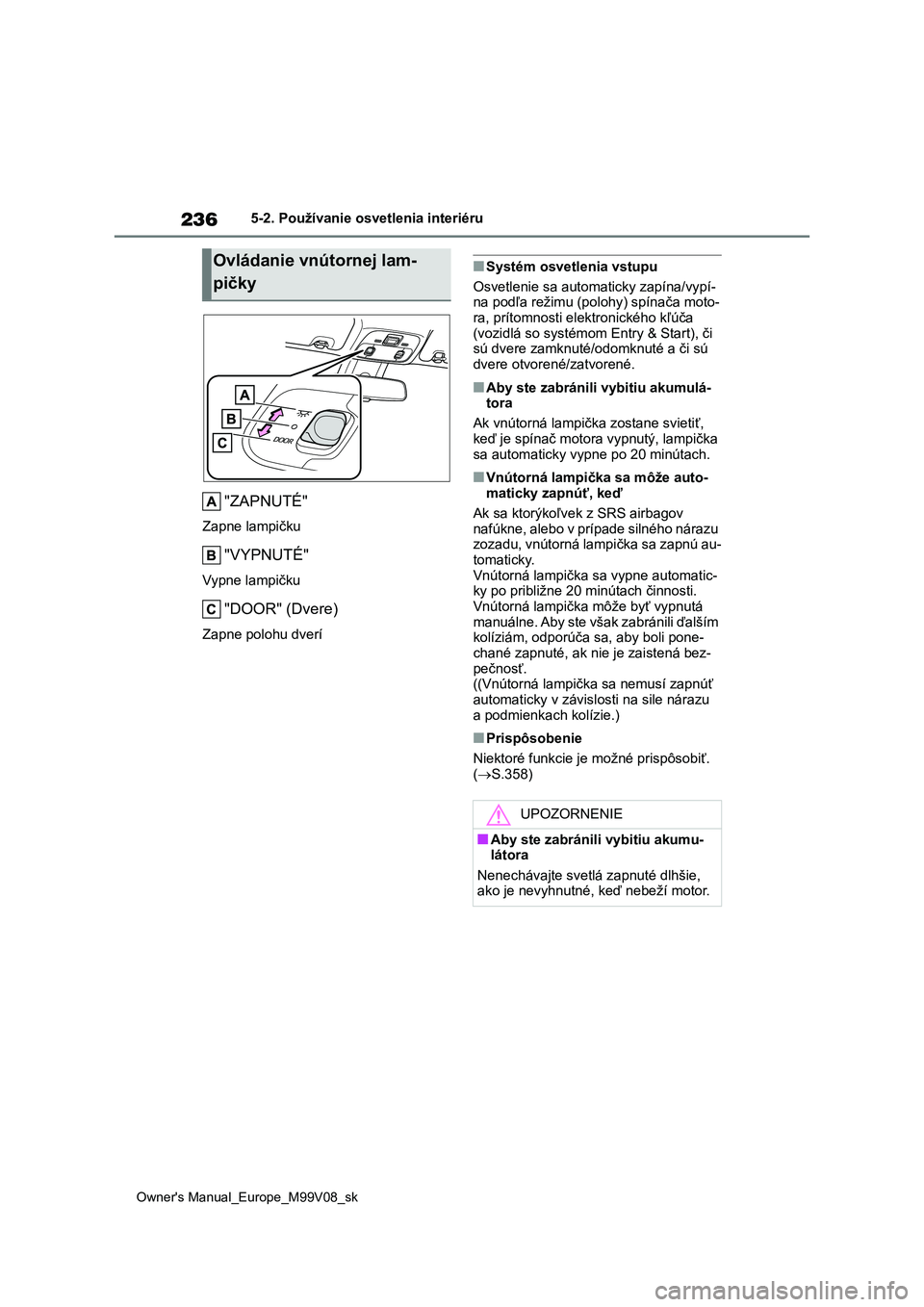 TOYOTA AYGO X 2022 Návod na použitie (in Slovakian) 236
Owner's Manual_Europe_M99V08_sk
5-2. Používanie osvetlenia interiéru
"ZAPNUTÉ"
Zapne lampičku
"VYPNUTÉ"
Vypne lampičku
"DOOR" (Dvere)
Zapne polohu dverí
■Syst TOYOTA AYGO X 2022 Návod na použitie (in Slovakian) 236
Owner's Manual_Europe_M99V08_sk
5-2. Používanie osvetlenia interiéru
"ZAPNUTÉ"
Zapne lampičku
"VYPNUTÉ"
Vypne lampičku
"DOOR" (Dvere)
Zapne polohu dverí
■Syst