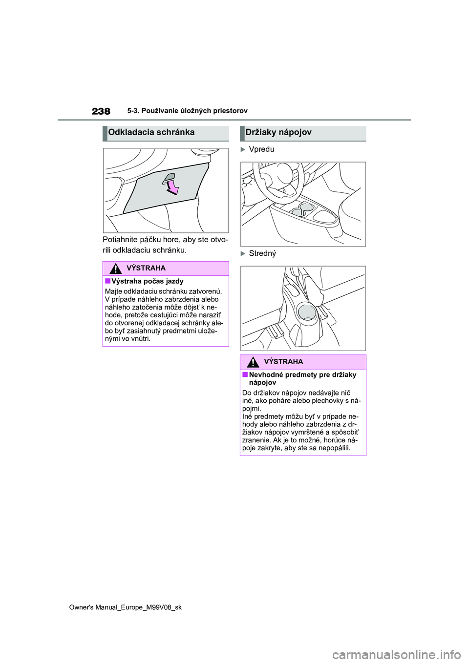TOYOTA AYGO X 2022 Návod na použitie (in Slovakian) 238
Owner's Manual_Europe_M99V08_sk
5-3. Používanie úložných priestorov
Potiahnite páčku hore, aby ste otvo-
rili odkladaciu schránku.
Vpredu
Stredný
Odkladacia schránka
VÝSTRAHA TOYOTA AYGO X 2022 Návod na použitie (in Slovakian) 238
Owner's Manual_Europe_M99V08_sk
5-3. Používanie úložných priestorov
Potiahnite páčku hore, aby ste otvo-
rili odkladaciu schránku.
Vpredu
Stredný
Odkladacia schránka
VÝSTRAHA