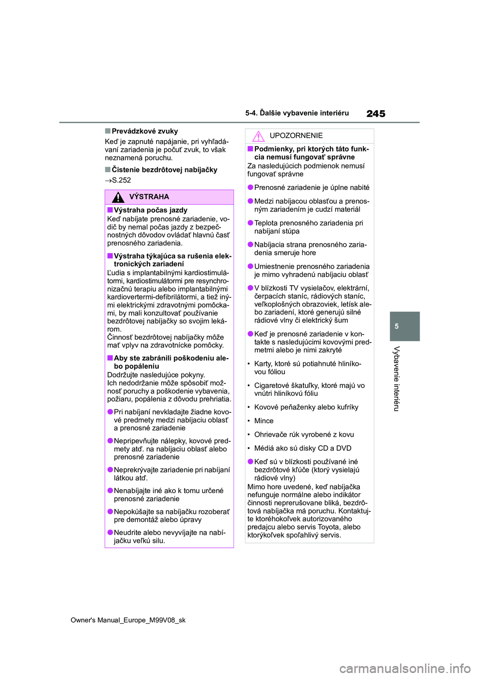 TOYOTA AYGO X 2022 Návod na použitie (in Slovakian) 245
5
Owner's Manual_Europe_M99V08_sk
5-4. Ďalšie vybavenie interiéru
Vybavenie interiéru
■Prevádzkové zvuky
Keď je zapnuté napájanie, pri vyhľadá- vaní zariadenia je počuť zvuk, TOYOTA AYGO X 2022 Návod na použitie (in Slovakian) 245
5
Owner's Manual_Europe_M99V08_sk
5-4. Ďalšie vybavenie interiéru
Vybavenie interiéru
■Prevádzkové zvuky
Keď je zapnuté napájanie, pri vyhľadá- vaní zariadenia je počuť zvuk,