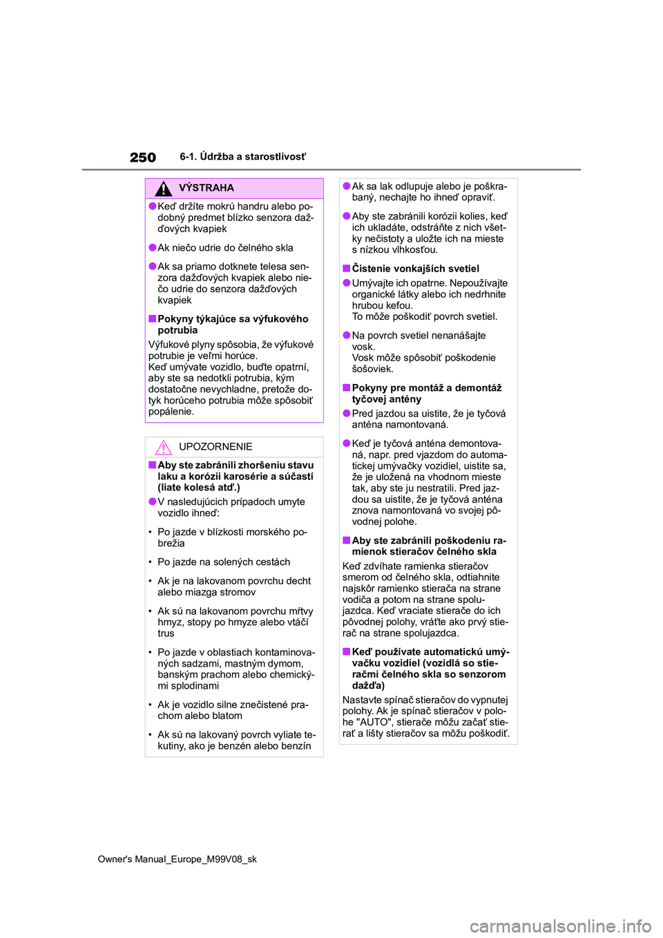 TOYOTA AYGO X 2022 Návod na použitie (in Slovakian) 250
Owner's Manual_Europe_M99V08_sk
6-1. Údržba a starostlivosť
VÝSTRAHA
●Keď držíte mokrú handru alebo po-
dobný predmet blízko senzora daž-
ďových kvapiek
●Ak niečo udrie do TOYOTA AYGO X 2022 Návod na použitie (in Slovakian) 250
Owner's Manual_Europe_M99V08_sk
6-1. Údržba a starostlivosť
VÝSTRAHA
●Keď držíte mokrú handru alebo po-
dobný predmet blízko senzora daž-
ďových kvapiek
●Ak niečo udrie do