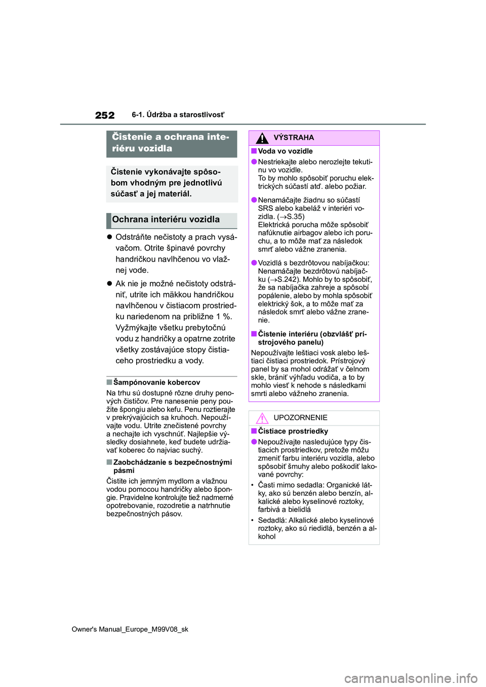 TOYOTA AYGO X 2022 Návod na použitie (in Slovakian) 252
Owner's Manual_Europe_M99V08_sk
6-1. Údržba a starostlivosť
Odstráňte nečistoty a prach vysá-
vačom. Otrite špinavé povrchy
handričkou navlhčenou vo vlaž-
nej vode.
Ak n TOYOTA AYGO X 2022 Návod na použitie (in Slovakian) 252
Owner's Manual_Europe_M99V08_sk
6-1. Údržba a starostlivosť
Odstráňte nečistoty a prach vysá-
vačom. Otrite špinavé povrchy
handričkou navlhčenou vo vlaž-
nej vode.
Ak n