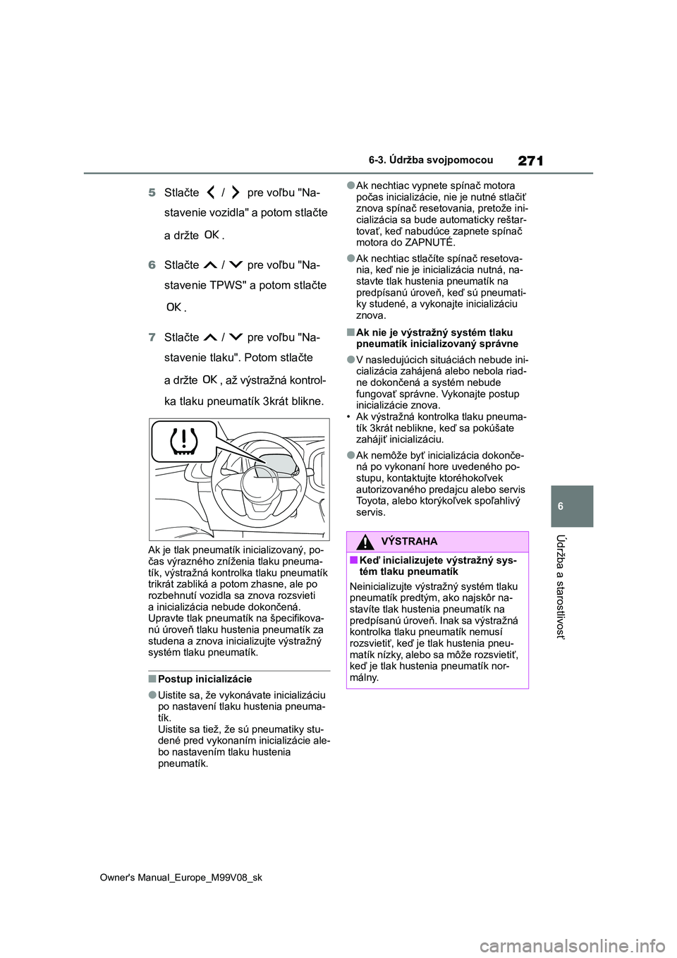 TOYOTA AYGO X 2022  Návod na použitie (in Slovakian) 271
6
Owner's Manual_Europe_M99V08_sk
6-3. Údržba svojpomocou
Údržba a starostlivosť
5Stlačte   /   pre voľbu "Na- 
stavenie vozidla" a potom stlačte  
a držte  . 
6 Stlačte   / 