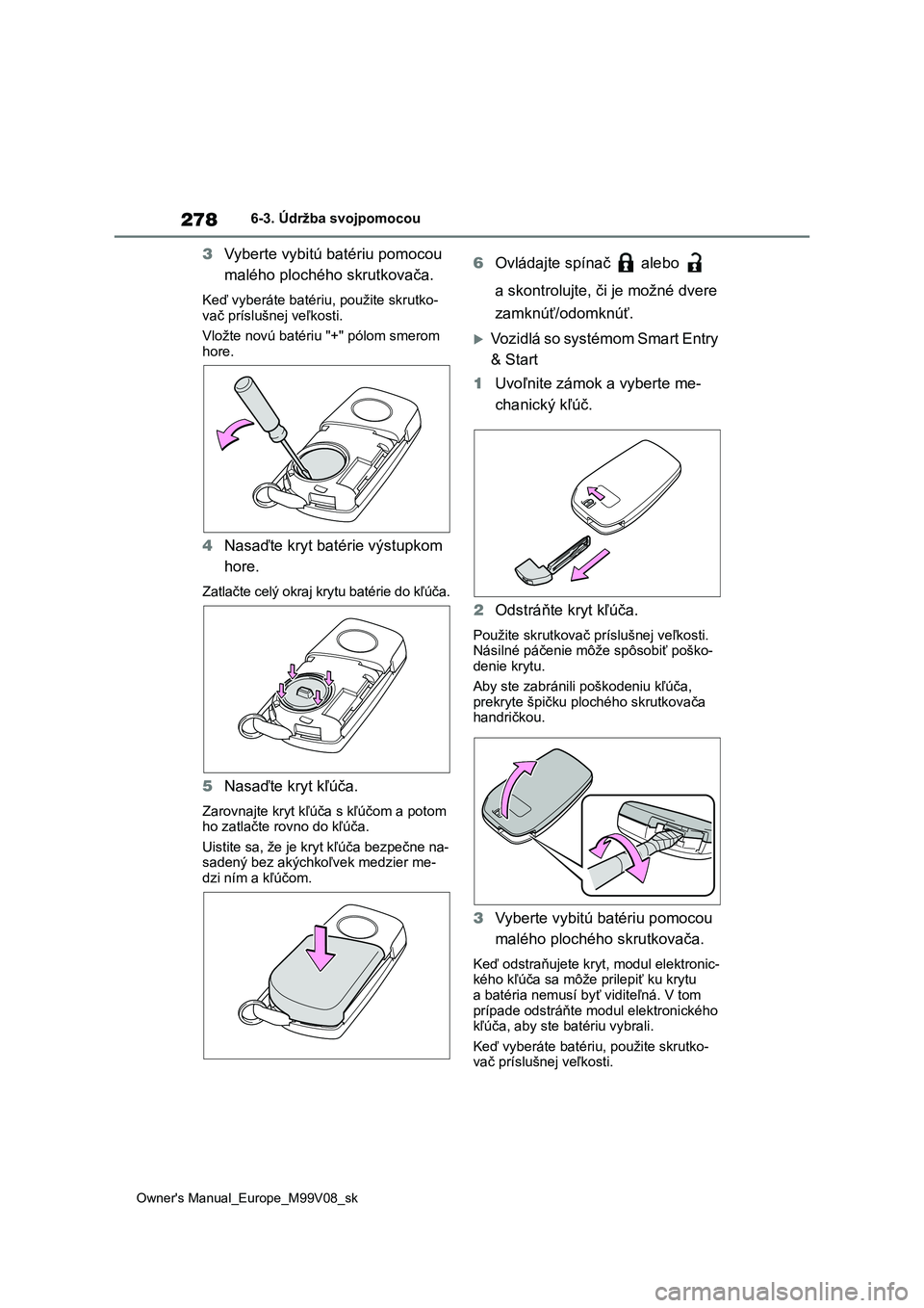 TOYOTA AYGO X 2022  Návod na použitie (in Slovakian) 278
Owner's Manual_Europe_M99V08_sk
6-3. Údržba svojpomocou
3Vyberte vybitú batériu pomocou  
malého plochého skrutkovača.
Keď vyberáte batériu , použite skrutko- 
vač príslušnej ve