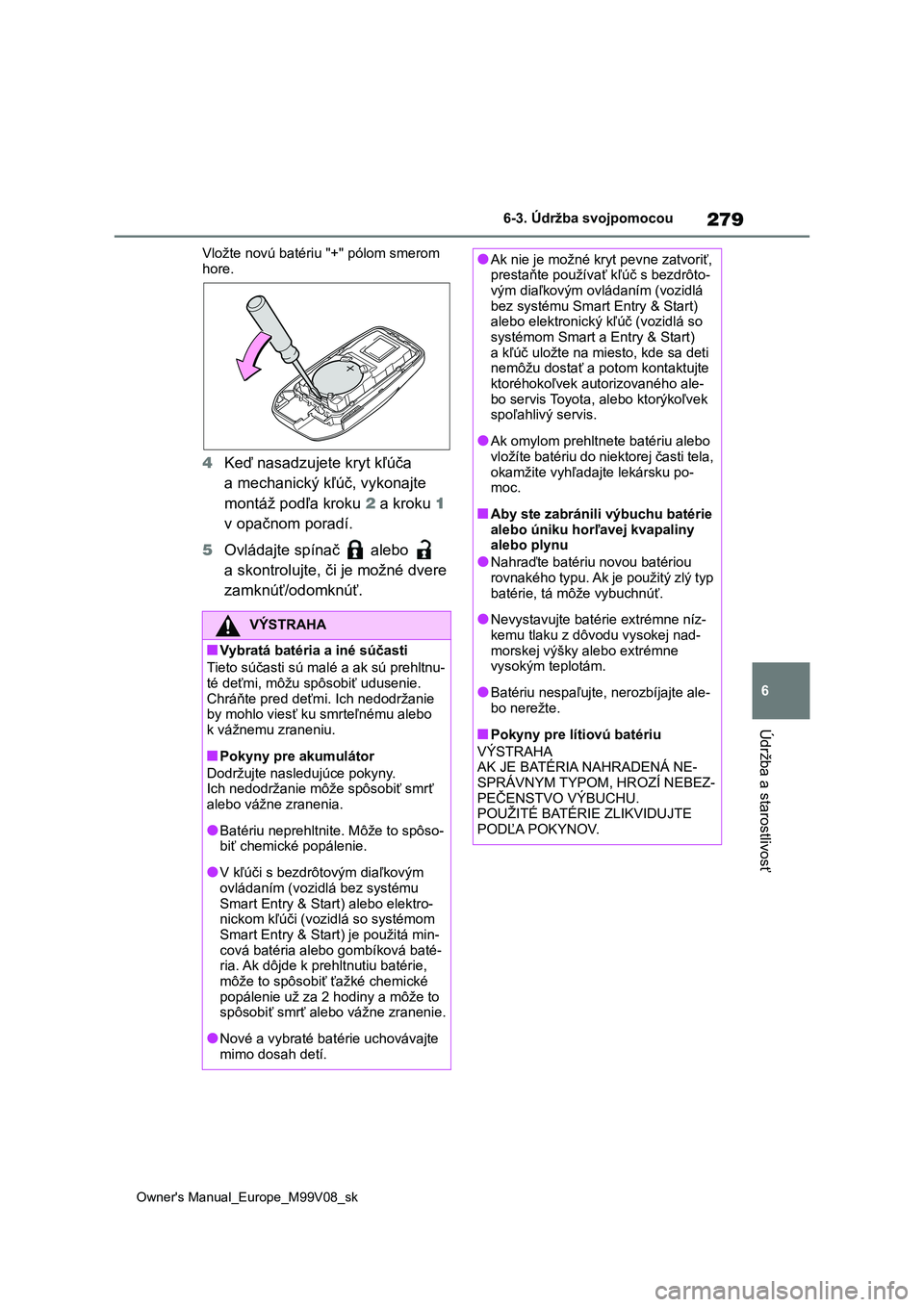 TOYOTA AYGO X 2022 Návod na použitie (in Slovakian) 279
6
Owner's Manual_Europe_M99V08_sk
6-3. Údržba svojpomocou
Údržba a starostlivosť
Vložte novú batériu "+" pólom smerom
hore.
4 Keď nasadzujete kryt kľúča
a mechanický TOYOTA AYGO X 2022 Návod na použitie (in Slovakian) 279
6
Owner's Manual_Europe_M99V08_sk
6-3. Údržba svojpomocou
Údržba a starostlivosť
Vložte novú batériu "+" pólom smerom
hore.
4 Keď nasadzujete kryt kľúča
a mechanický