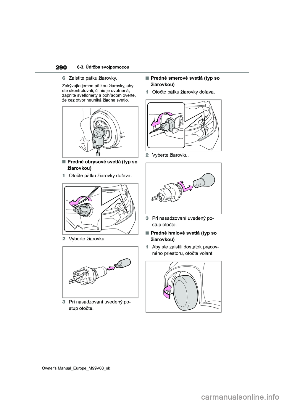 TOYOTA AYGO X 2022  Návod na použitie (in Slovakian) 290
Owner's Manual_Europe_M99V08_sk
6-3. Údržba svojpomocou
6Zaistite pätku žiarovky.
Zakývajte jemne pätkou žiarovky, aby  
ste skontrolovali, či nie je uvoľnená,  zapnite svetlomety a 