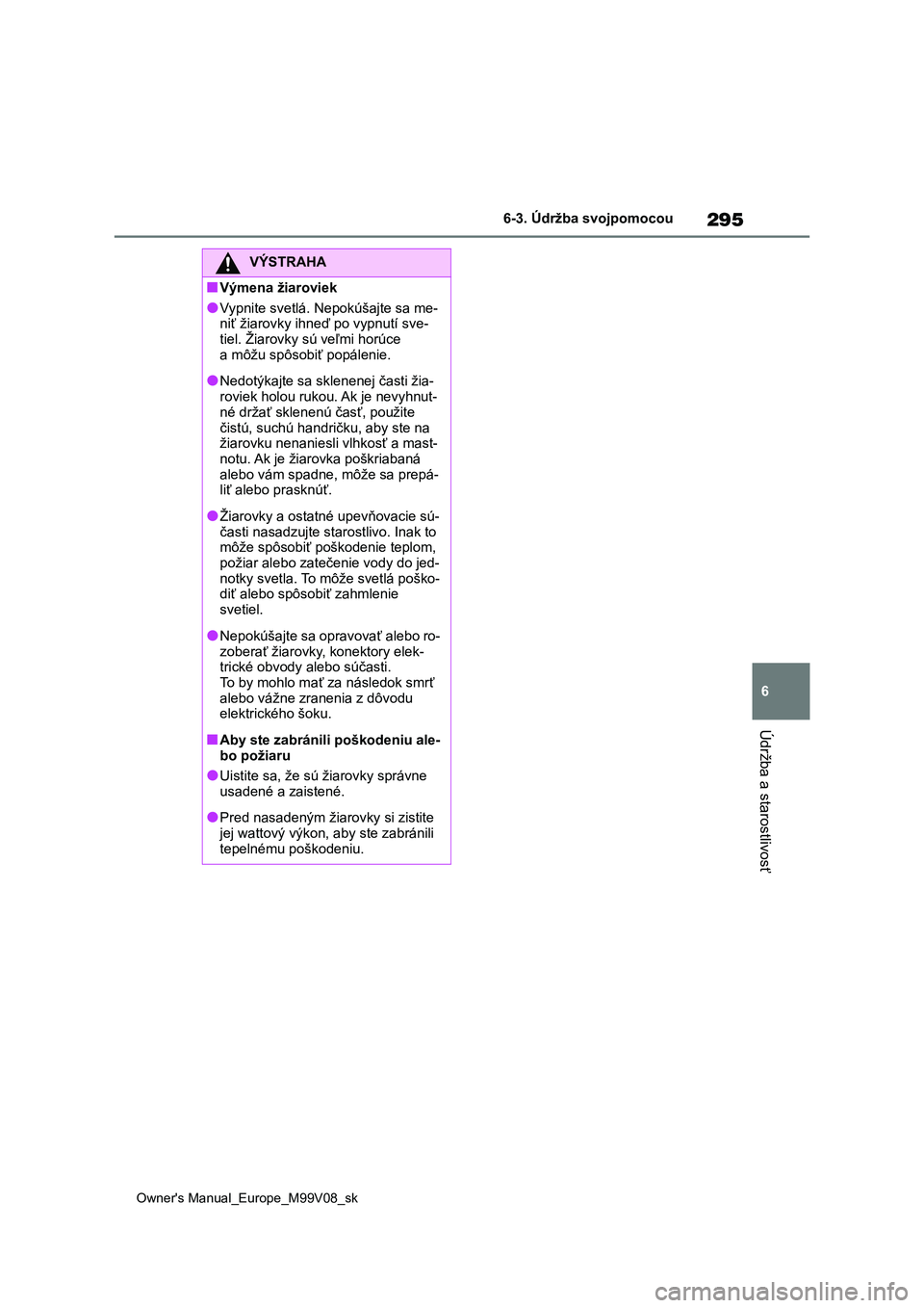 TOYOTA AYGO X 2022 Návod na použitie (in Slovakian) 295
6
Owner's Manual_Europe_M99V08_sk
6-3. Údržba svojpomocou
Údržba a starostlivosť
VÝSTRAHA
■Výmena žiaroviek
●Vypnite svetlá. Nepokúšajte sa me-
niť žiarovky ihneď po vypnut TOYOTA AYGO X 2022 Návod na použitie (in Slovakian) 295
6
Owner's Manual_Europe_M99V08_sk
6-3. Údržba svojpomocou
Údržba a starostlivosť
VÝSTRAHA
■Výmena žiaroviek
●Vypnite svetlá. Nepokúšajte sa me-
niť žiarovky ihneď po vypnut