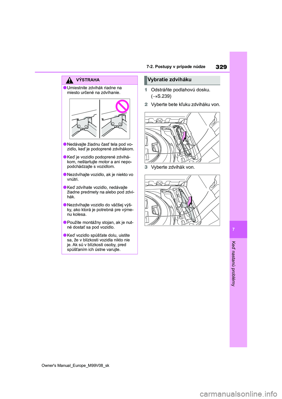 TOYOTA AYGO X 2022  Návod na použitie (in Slovakian) 329
7
Owner's Manual_Europe_M99V08_sk
7-2. Postupy v prípade núdze
Keď nastanú problémy
1Odstráňte podlahovú dosku.  
( S.239) 
2 Vyberte bete kľuku zdviháku von. 
3 Vyberte zdvihák 