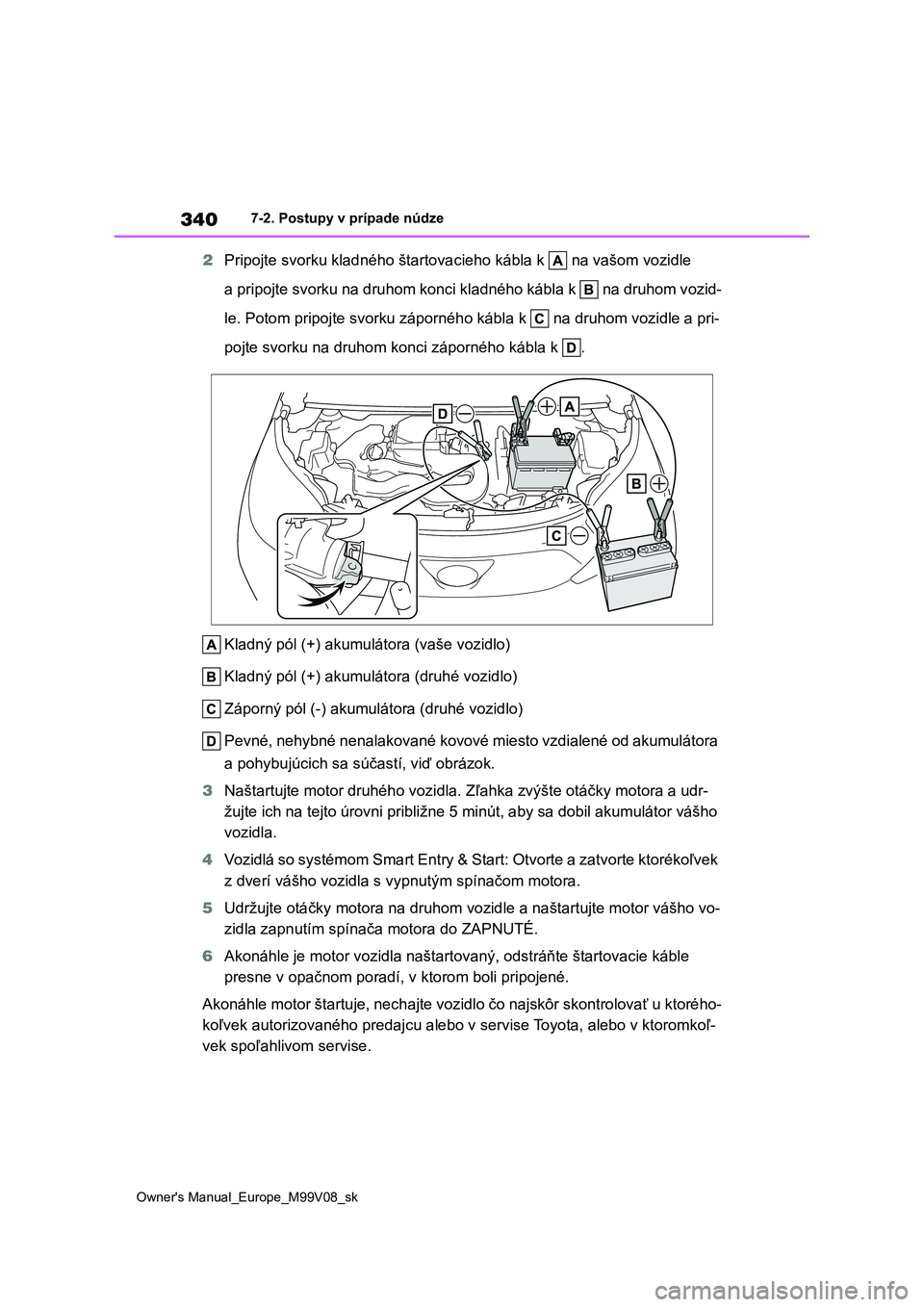 TOYOTA AYGO X 2022  Návod na použitie (in Slovakian) 340
Owner's Manual_Europe_M99V08_sk
7-2. Postupy v prípade núdze
2Pripojte svorku kladného štartovacieho kábla k   na vašom vozidle  
a pripojte svorku na druhom konci kladného kábla k   n