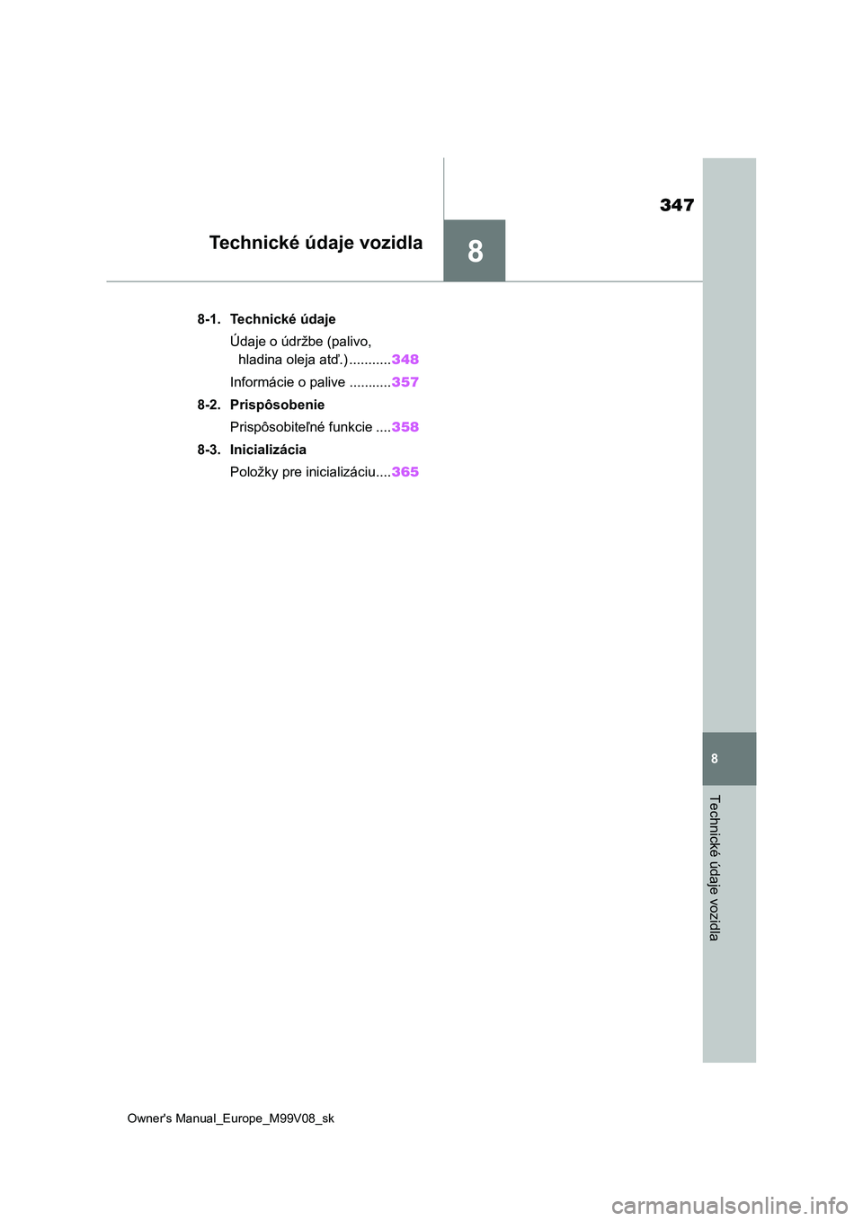 TOYOTA AYGO X 2022  Návod na použitie (in Slovakian) 8
347
Owner's Manual_Europe_M99V08_sk
8
Technické údaje vozidla
Technické údaje vozidla
8-1. Technické údaje
Údaje o údržbe (palivo, 
hladina oleja atď.) ...........348
Informácie o pal