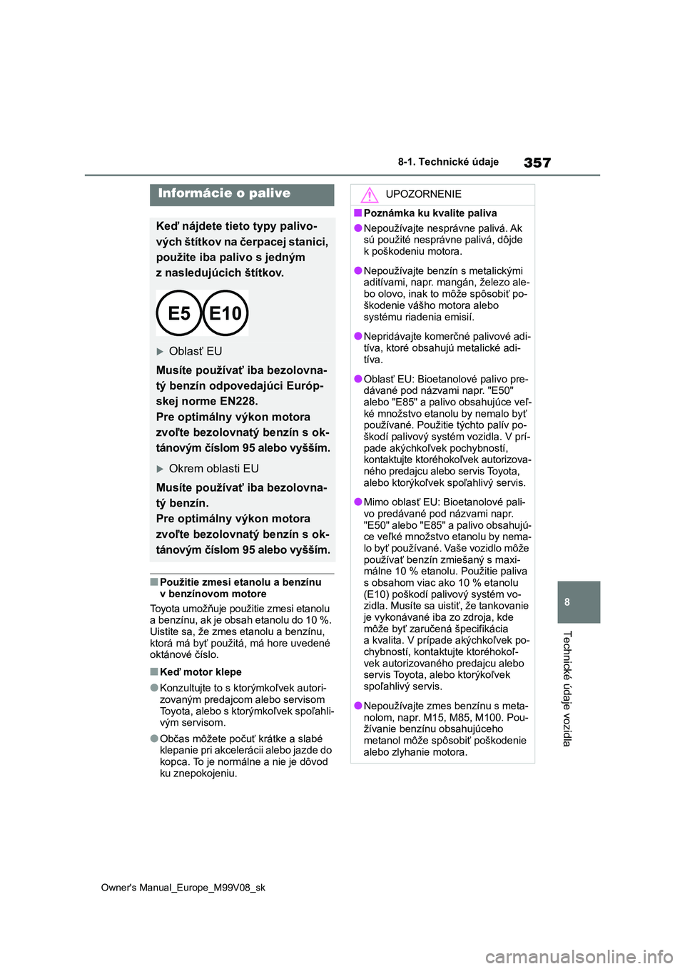 TOYOTA AYGO X 2022  Návod na použitie (in Slovakian) 357
8
Owner's Manual_Europe_M99V08_sk
8-1. Technické údaje
Technické údaje vozidla
■Použitie zmesi etanolu a benzínu  
v benzínovom motore 
Toyota umožňuje použitie zmesi etanolu  
a b