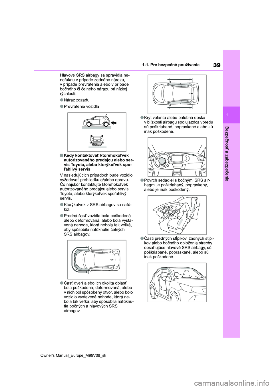 TOYOTA AYGO X 2022 Návod na použitie (in Slovakian) 39
1
Owner's Manual_Europe_M99V08_sk
1-1. Pre bezpečné používanie
Bezpečnosť a zabezpečenie
Hlavové SRS airbagy sa spravidla ne-
nafúknu v prípade zadného nárazu, v prípade prevrát TOYOTA AYGO X 2022 Návod na použitie (in Slovakian) 39
1
Owner's Manual_Europe_M99V08_sk
1-1. Pre bezpečné používanie
Bezpečnosť a zabezpečenie
Hlavové SRS airbagy sa spravidla ne-
nafúknu v prípade zadného nárazu, v prípade prevrát