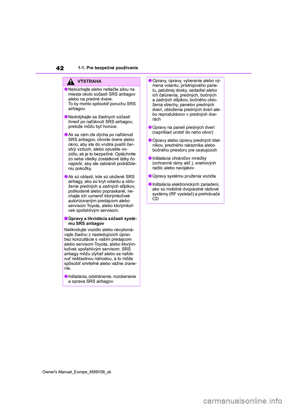 TOYOTA AYGO X 2022 Návod na použitie (in Slovakian) 42
Owner's Manual_Europe_M99V08_sk
1-1. Pre bezpečné používanie
VÝSTRAHA
●Nebúchajte alebo netlačte silou na
miesta okolo súčastí SRS airbagov
alebo na predné dvere. To by mohlo sp TOYOTA AYGO X 2022 Návod na použitie (in Slovakian) 42
Owner's Manual_Europe_M99V08_sk
1-1. Pre bezpečné používanie
VÝSTRAHA
●Nebúchajte alebo netlačte silou na
miesta okolo súčastí SRS airbagov
alebo na predné dvere. To by mohlo sp