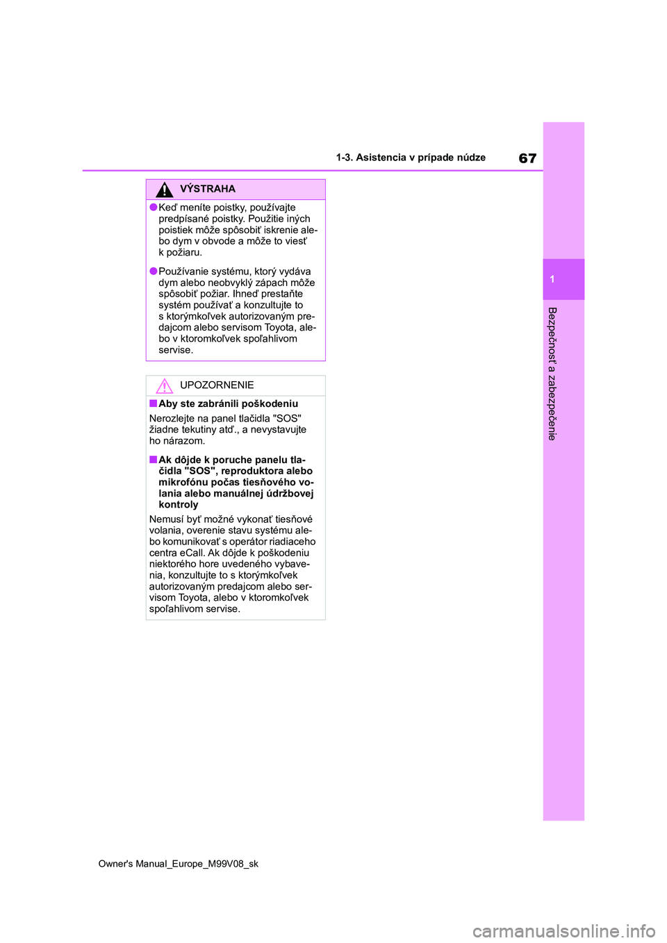 TOYOTA AYGO X 2022 Návod na použitie (in Slovakian) 67
1
Owner's Manual_Europe_M99V08_sk
1-3. Asistencia v prípade núdze
Bezpečnosť a zabezpečenie
VÝSTRAHA
●Keď meníte poistky, používajte
predpísané poistky. Použitie iných
poisti TOYOTA AYGO X 2022 Návod na použitie (in Slovakian) 67
1
Owner's Manual_Europe_M99V08_sk
1-3. Asistencia v prípade núdze
Bezpečnosť a zabezpečenie
VÝSTRAHA
●Keď meníte poistky, používajte
predpísané poistky. Použitie iných
poisti