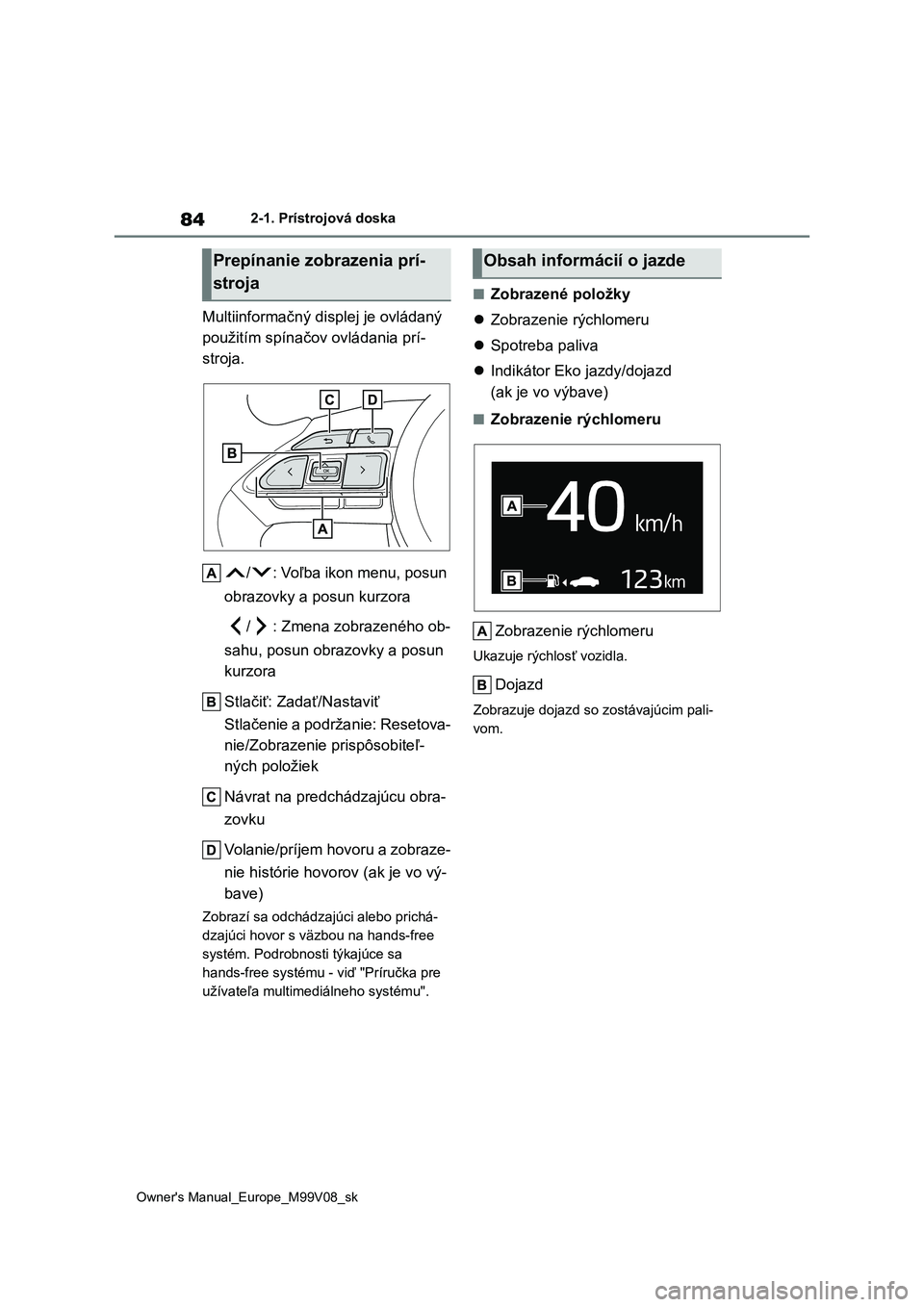 TOYOTA AYGO X 2022 Návod na použitie (in Slovakian) 84
Owner's Manual_Europe_M99V08_sk
2-1. Prístrojová doska
Multiinformačný displej je ovládaný
použitím spínačov ovládania prí-
stroja.
/ : Voľba ikon menu, posun
obrazovky a posu TOYOTA AYGO X 2022 Návod na použitie (in Slovakian) 84
Owner's Manual_Europe_M99V08_sk
2-1. Prístrojová doska
Multiinformačný displej je ovládaný
použitím spínačov ovládania prí-
stroja.
/ : Voľba ikon menu, posun
obrazovky a posu