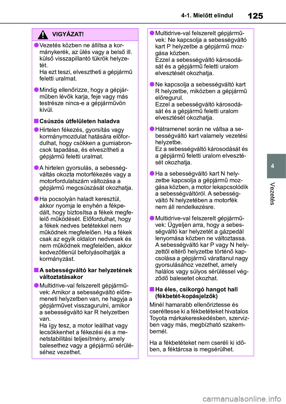 TOYOTA AYGO X 2022 Kezelési útmutató (in Hungarian) 125
4
4-1. Mielőtt elindul
Vezetés
VIGYÁZAT!
lVezetés közben ne állítsa a kor-
mánykerék, az ülés vagy a belső ill.
külső visszapillantó tükrök helyze-
tét.
Ha ezt teszi, elveszthet TOYOTA AYGO X 2022 Kezelési útmutató (in Hungarian) 125
4
4-1. Mielőtt elindul
Vezetés
VIGYÁZAT!
lVezetés közben ne állítsa a kor-
mánykerék, az ülés vagy a belső ill.
külső visszapillantó tükrök helyze-
tét.
Ha ezt teszi, elveszthet
