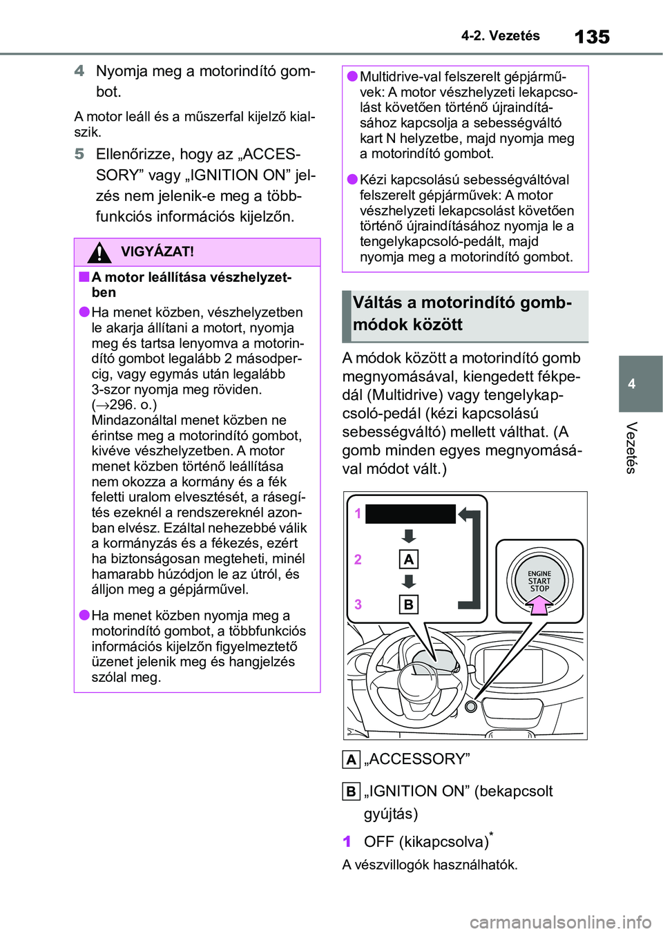 TOYOTA AYGO X 2022 Kezelési útmutató (in Hungarian) 135
4
4-2. Vezetés
Vezetés
4
Nyomja meg a motorindító gom-
bot.
A motor leáll és a műszerfal kijelző kial-
szik.
5Ellenőrizze, hogy az „ACCES-
SORY” vagy „IGNITION ON” jel-
zés nem TOYOTA AYGO X 2022 Kezelési útmutató (in Hungarian) 135
4
4-2. Vezetés
Vezetés
4
Nyomja meg a motorindító gom-
bot.
A motor leáll és a műszerfal kijelző kial-
szik.
5Ellenőrizze, hogy az „ACCES-
SORY” vagy „IGNITION ON” jel-
zés nem