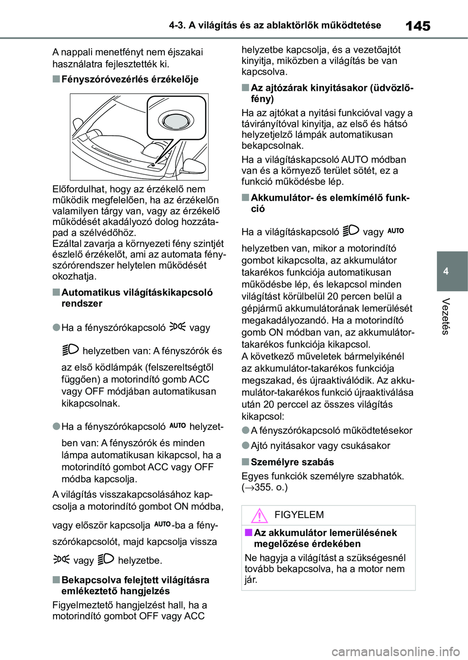 TOYOTA AYGO X 2022 Kezelési útmutató (in Hungarian) 145
4
4-3. A világítás és az ablaktörlők működtetése
Vezetés
A nappali menetfényt nem éjszakai
használatra fej
lesztették ki.
nFényszóróvezérlés érzékelője
Előfordulhat, hogy a TOYOTA AYGO X 2022 Kezelési útmutató (in Hungarian) 145
4
4-3. A világítás és az ablaktörlők működtetése
Vezetés
A nappali menetfényt nem éjszakai
használatra fej
lesztették ki.
nFényszóróvezérlés érzékelője
Előfordulhat, hogy a