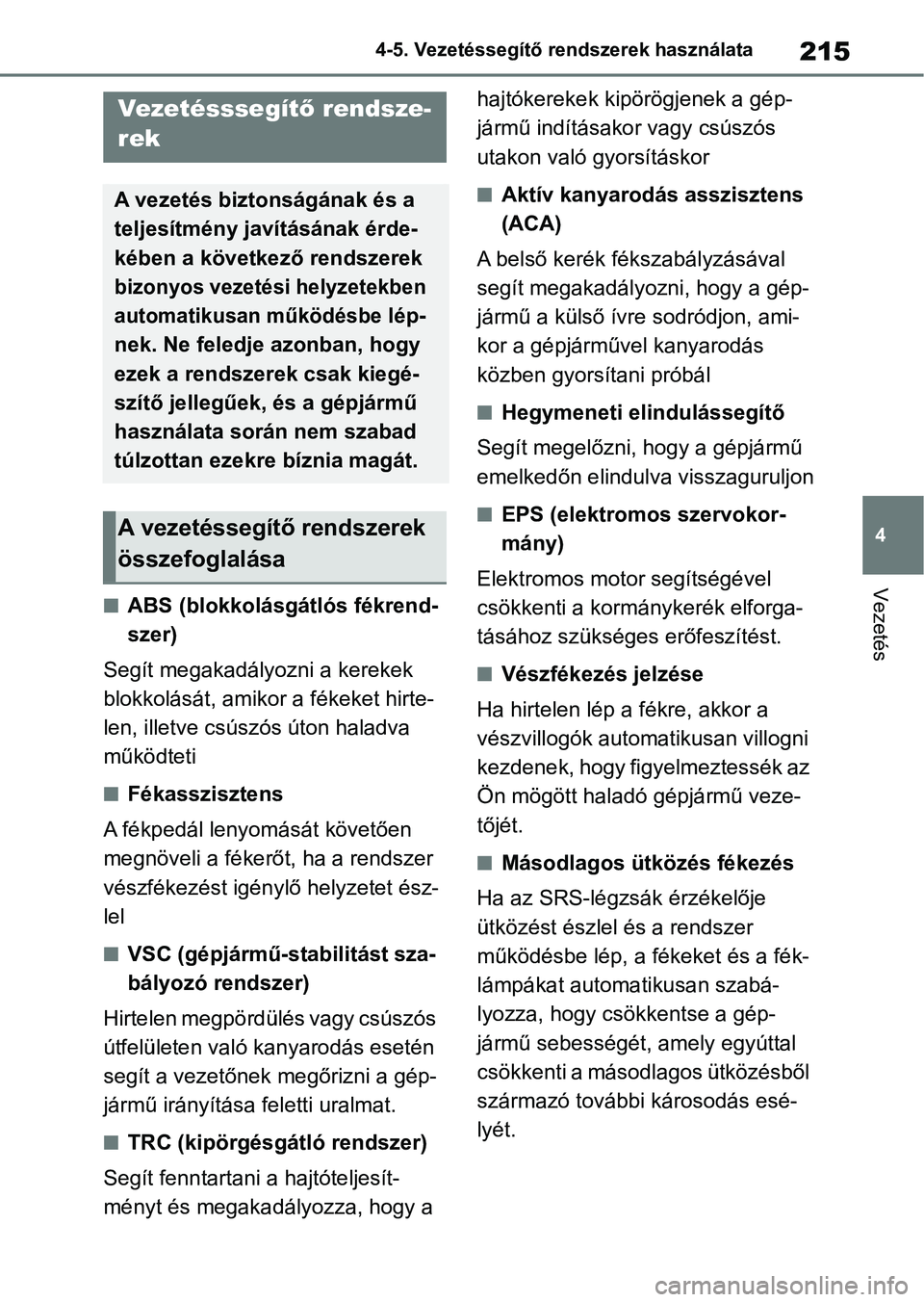 TOYOTA AYGO X 2022  Kezelési útmutató (in Hungarian) 215
4
4-5. Vezetéssegítő re
ndszerek használata
Vezetés
nABS (blokkolásgátlós fékrend-
szer)
Segít megakadályozni a kerekek 
blokkolását, amikor a fékeket hirte-
len, illetve csúszós 