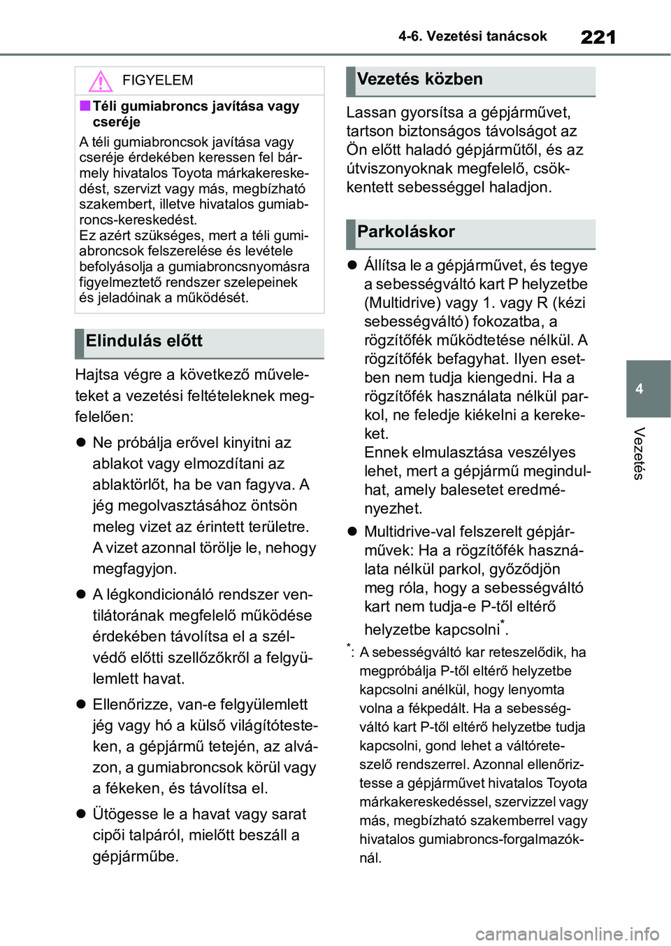 TOYOTA AYGO X 2022  Kezelési útmutató (in Hungarian) 221
4
4-6. Vezetési tanácsok
Vezetés
Hajtsa végre a következő művele-
teket a vezetési feltételeknek meg-
felelően:

Ne próbálja erővel kinyitni az 
ablakot vagy elmozdítani az 
ablak