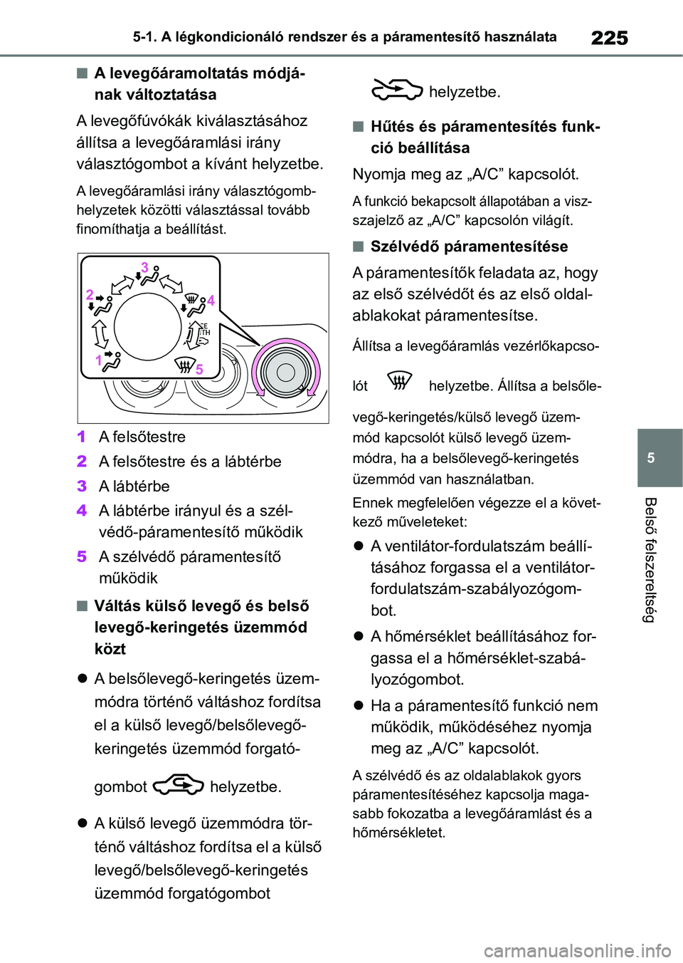 TOYOTA AYGO X 2022  Kezelési útmutató (in Hungarian) 225
5
5-1. A légkondicionáló rendszer és a páramentesítő használata
Belső felszereltség
nA levegőáramoltatás módjá-
nak változtatása
A levegőfúvókák kiválasztásához 
állítsa 