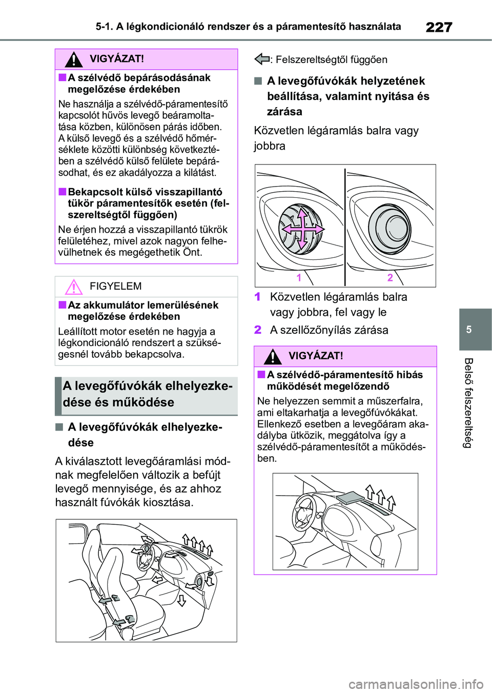 TOYOTA AYGO X 2022  Kezelési útmutató (in Hungarian) 227
5
5-1. A légkondicionáló rendszer és a páramentesítő használata
Belső felszereltség
nA levegőfúvókák elhelyezke-
dése
A kiválasztott levegőáramlási mód-
nak megfelelően válto