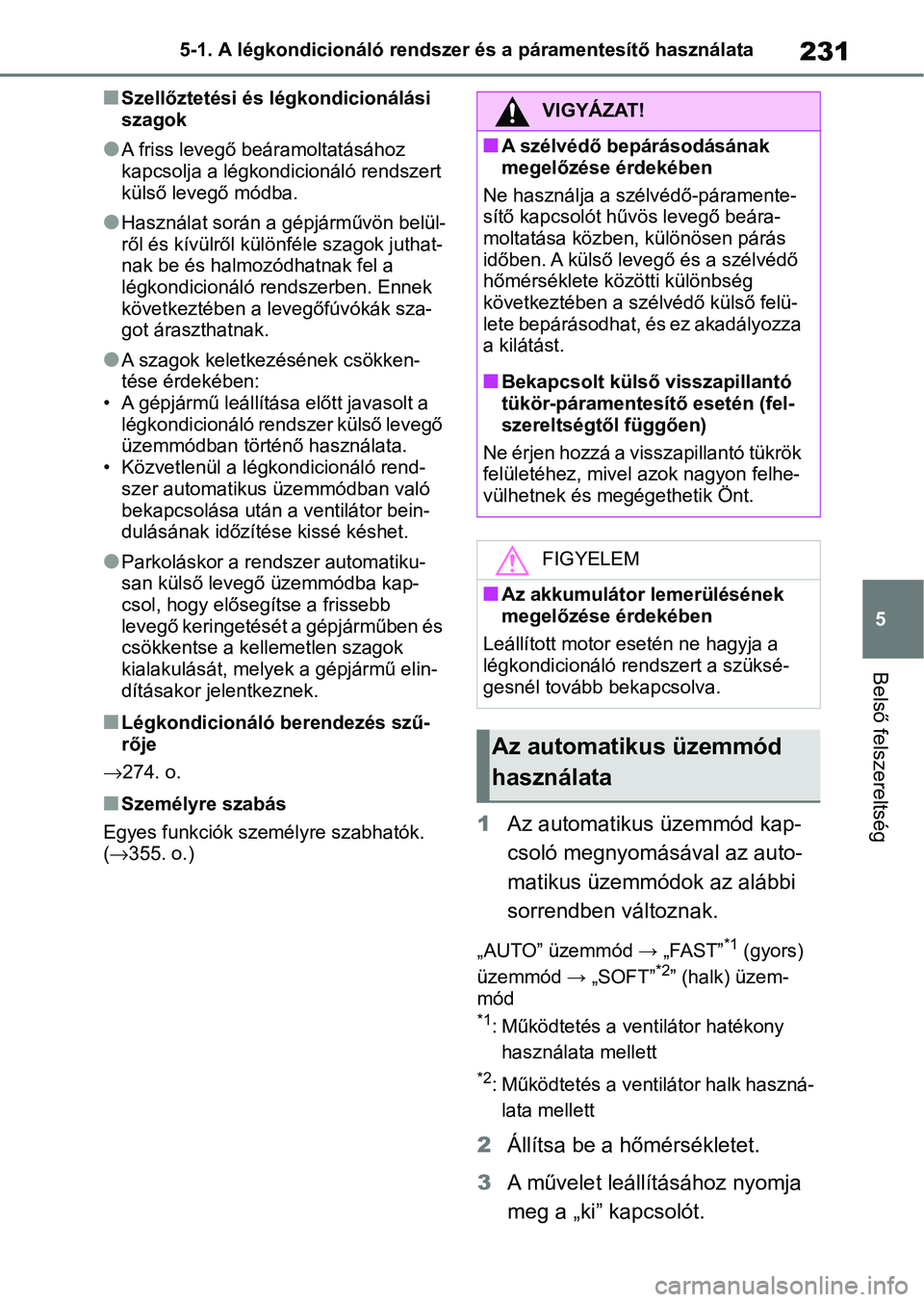 TOYOTA AYGO X 2022  Kezelési útmutató (in Hungarian) 231
5
5-1. A légkondicionáló rendszer és a páramentesítő használata
Belső felszereltség
nSzellőztetési és légkondicionálási 
szagok
lA friss levegő beáramoltatásához 
kapcsolja a l