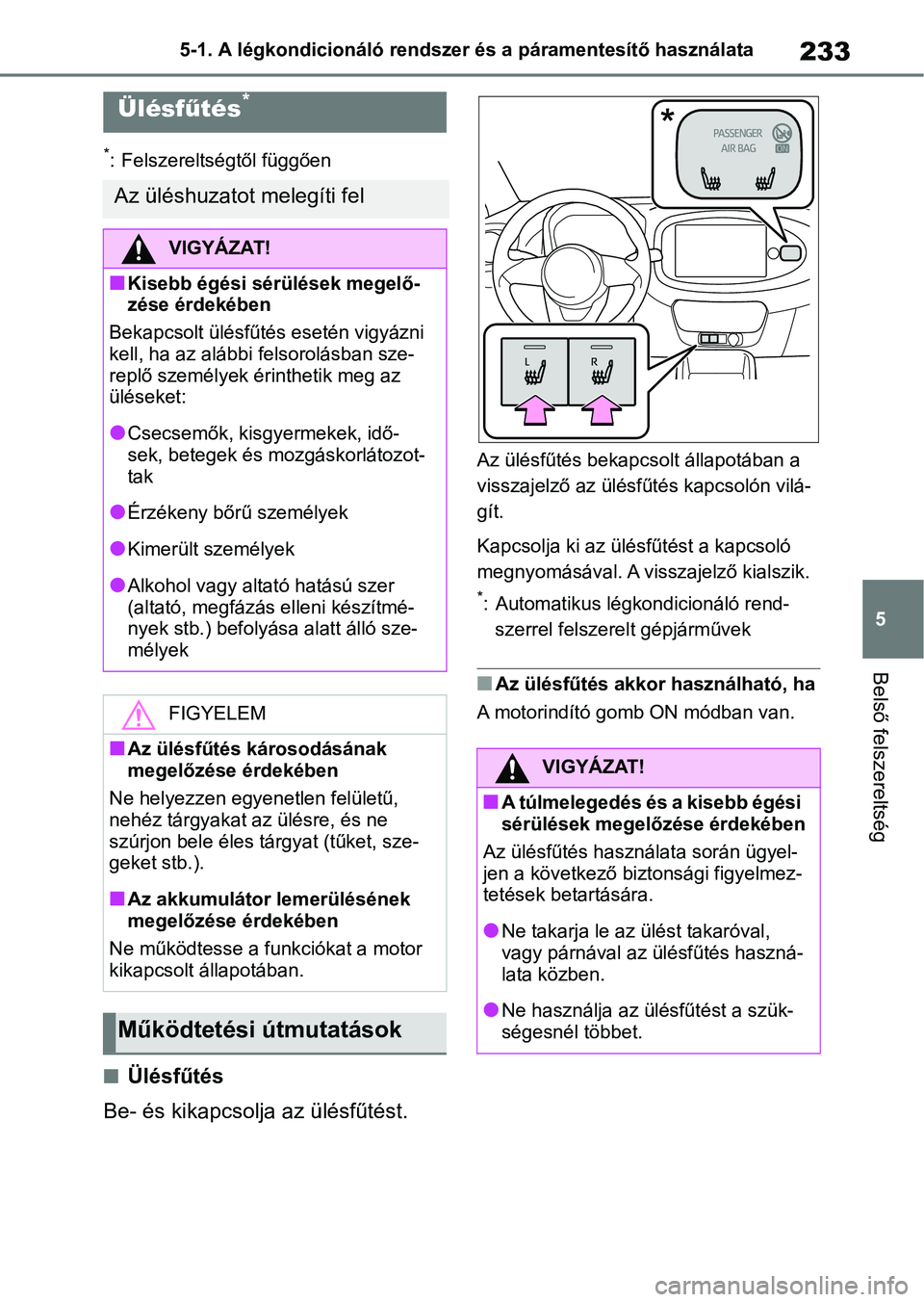 TOYOTA AYGO X 2022  Kezelési útmutató (in Hungarian) 233
5
5-1. A légkondicionáló rendszer és a páramentesítő használata
Belső felszereltség
*: Felszereltségtől függően
nÜlésfűtés
Be- és kikapcsolja az ülésfűtést.
Az ülésfűtés