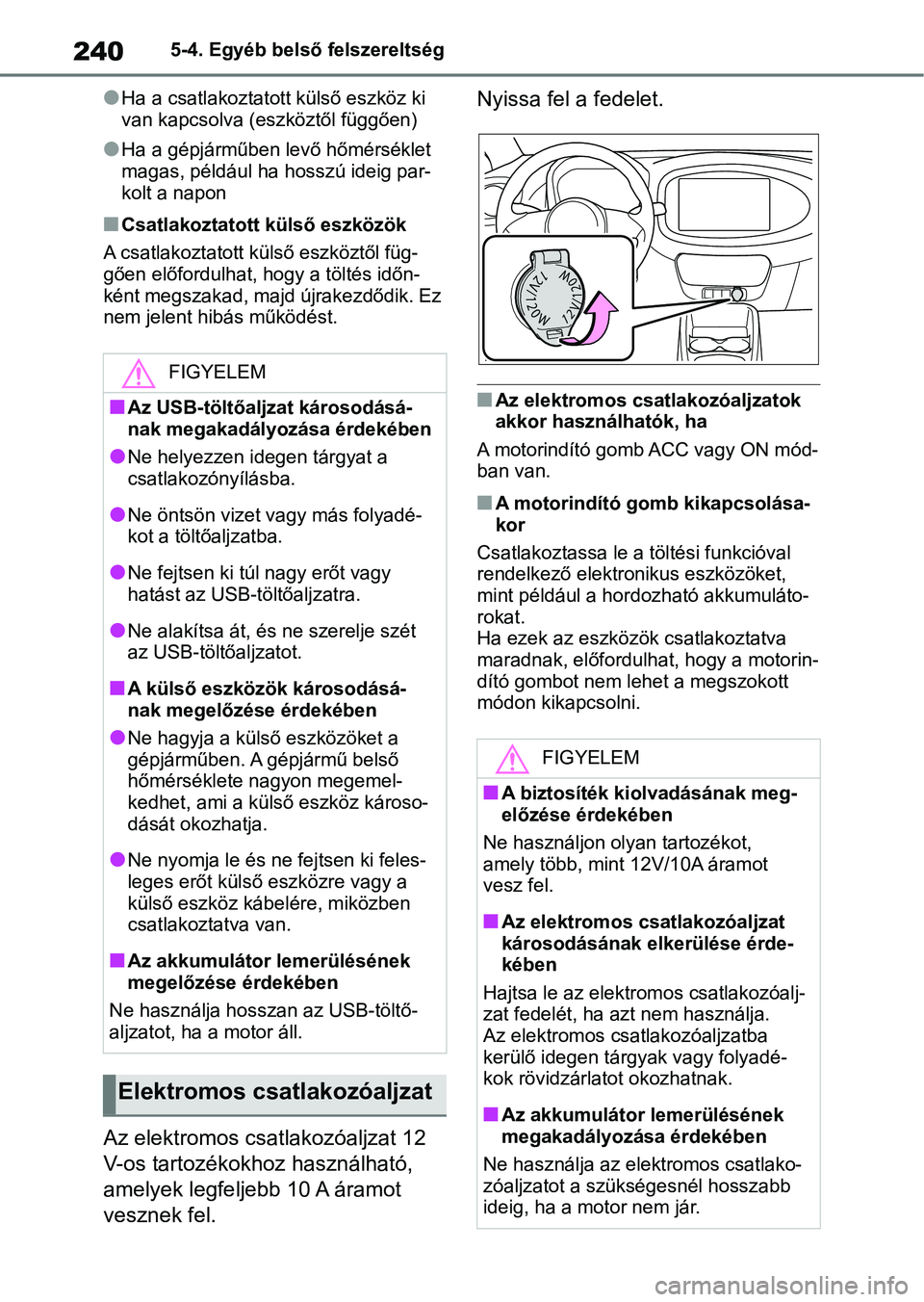 TOYOTA AYGO X 2022  Kezelési útmutató (in Hungarian) 2405-4. Egyéb belső felszereltség
lHa a csatlakoztatott külső eszköz ki 
van kapcsolva (e szköztől függően)
lHa a gépjárműben levő hőmérséklet 
magas, például ha  hosszú ideig par-