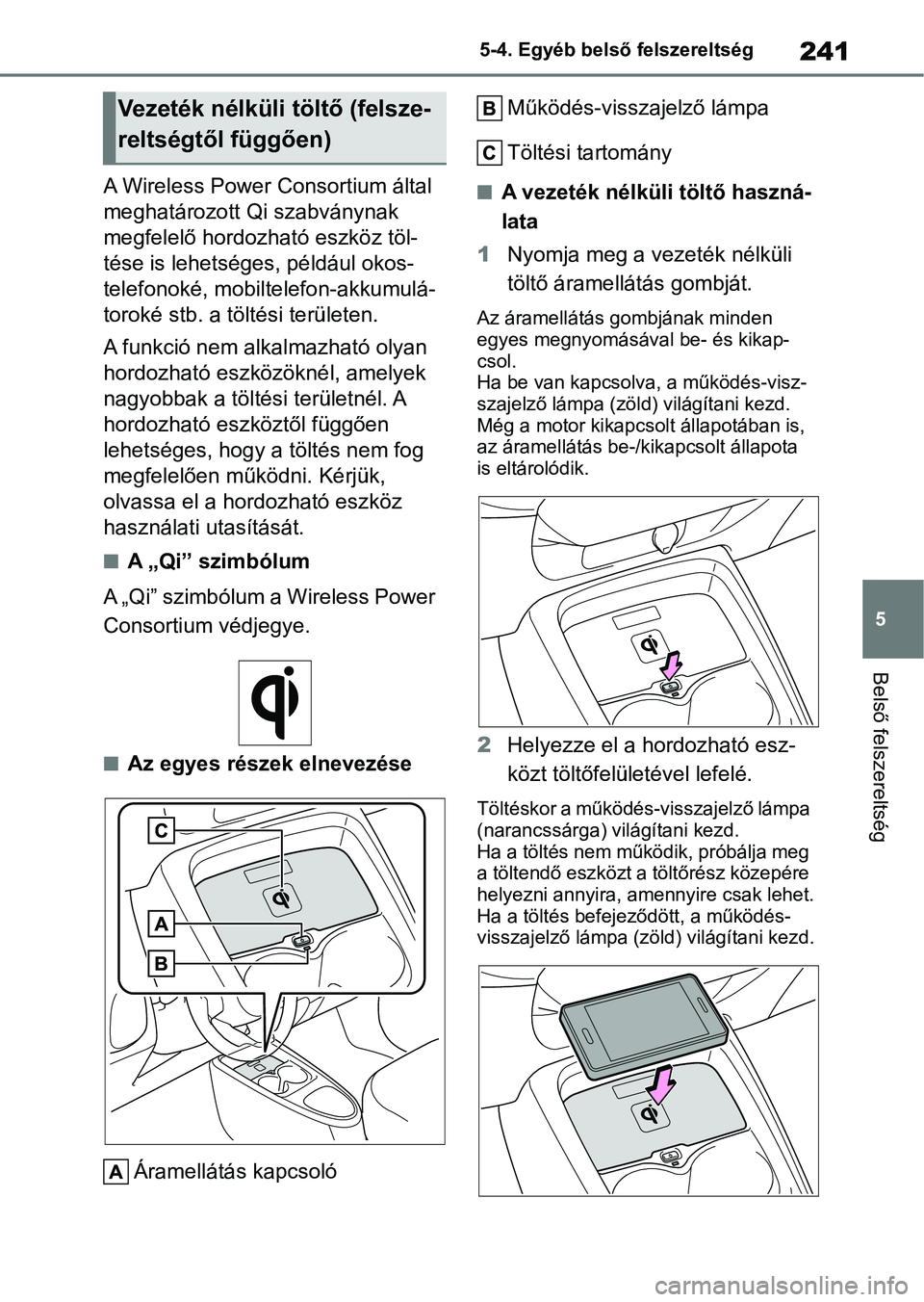 TOYOTA AYGO X 2022  Kezelési útmutató (in Hungarian) 241
5
5-4. Egyéb belső
 felszereltség
Belső felszereltség
A Wireless Power Co nsortium által 
meghatározott Qi szabványnak 
megfelelő hordozható eszköz töl-
tése is lehetséges, például