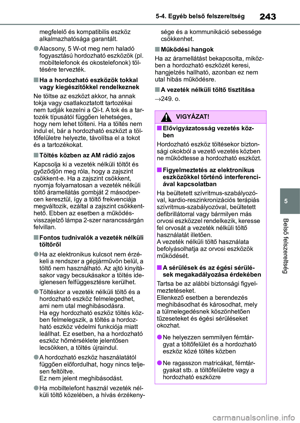 TOYOTA AYGO X 2022  Kezelési útmutató (in Hungarian) 243
5
5-4. Egyéb belső
 felszereltség
Belső felszereltség
megfelelő és kompatibilis eszköz 
alkalmazhatósága garantált.
lAlacsony, 5 W-ot meg nem haladó 
fogyasztású hordoz ható eszköz