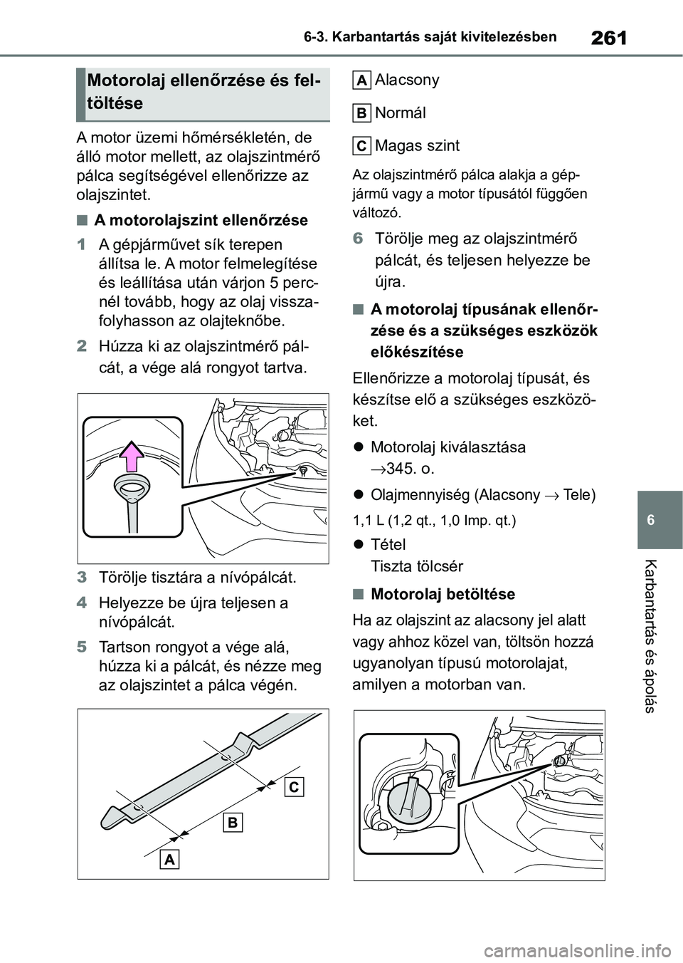 TOYOTA AYGO X 2022  Kezelési útmutató (in Hungarian) 261
6
6-3. Karbantartás saját kivitelezésben
Karbantartás és ápolás
A motor üzemi hőmérsékletén, de 
álló motor m
ellett, az olajszintmérő 
pálca segítségével ellenőrizze az 
olaj