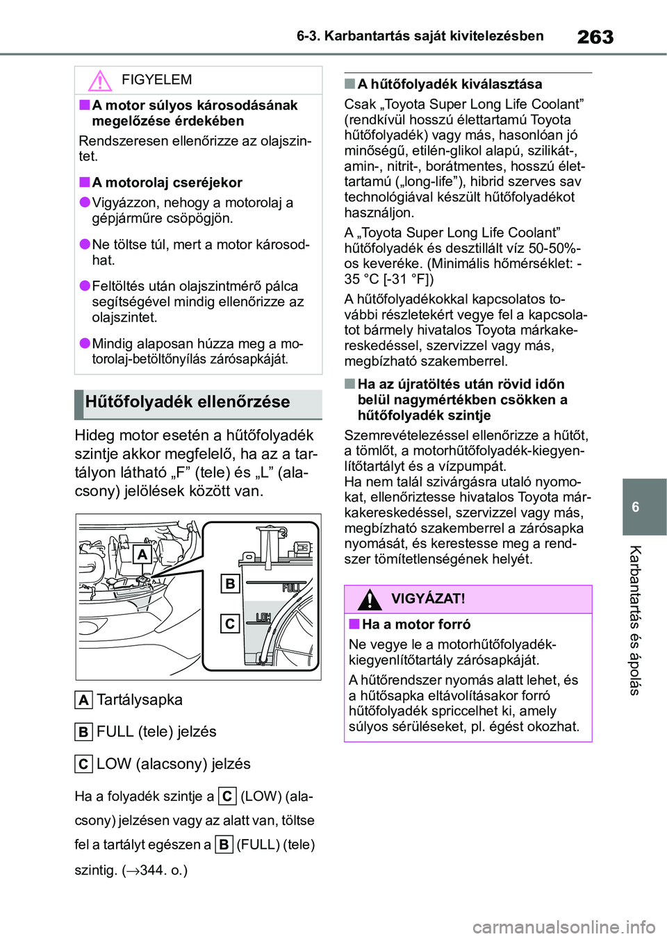 TOYOTA AYGO X 2022  Kezelési útmutató (in Hungarian) 263
6
6-3. Karbantartás saját kivitelezésben
Karbantartás és ápolás
Hideg motor esetén a hűtőfolyadék 
szintje akkor megfelelő, ha az a tar-
tályon látható „F” (tele) és „L” (a