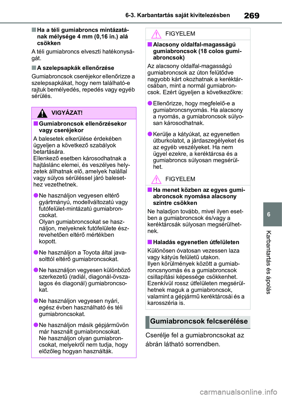 TOYOTA AYGO X 2022  Kezelési útmutató (in Hungarian) 269
6
6-3. Karbantartás saját kivitelezésben
Karbantartás és ápolás
nHa a téli gumiabroncs mintázatá-
nak mélysége 4 mm 
(0,16 in.) alá 
csökken
A téli gumiabroncs elveszti hatékonysá