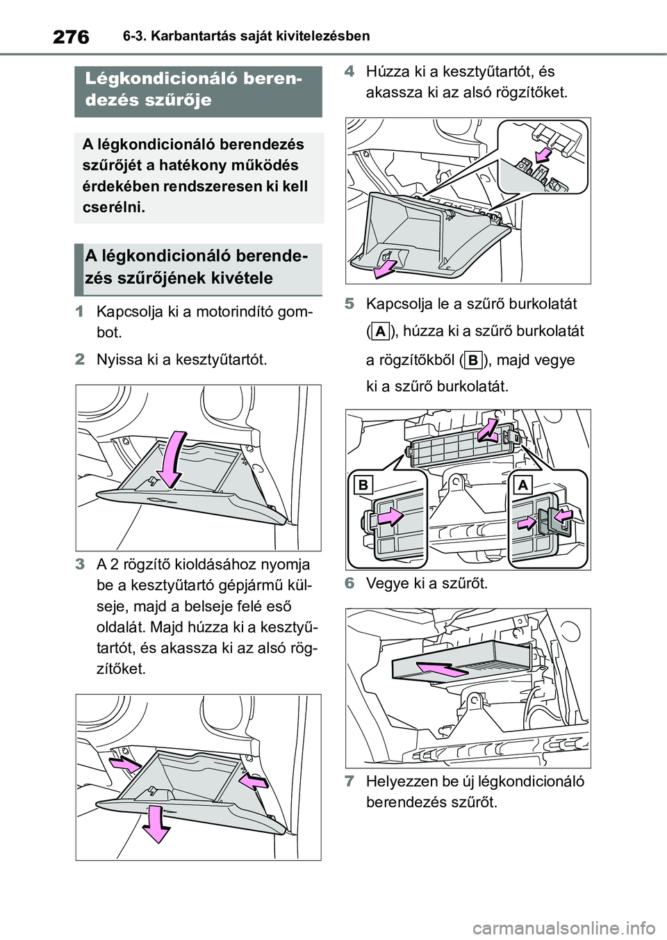 TOYOTA AYGO X 2022  Kezelési útmutató (in Hungarian) 2766-3. Karbantartás saját kivitelezésben
1Kapcsolja ki a motorindító gom-
bot.
2 Nyissa ki a kesztyűtartót.
3 A 2 rögzítő kioldásához nyomja 
be a kesztyűtartó gépjármű kül-
seje, m