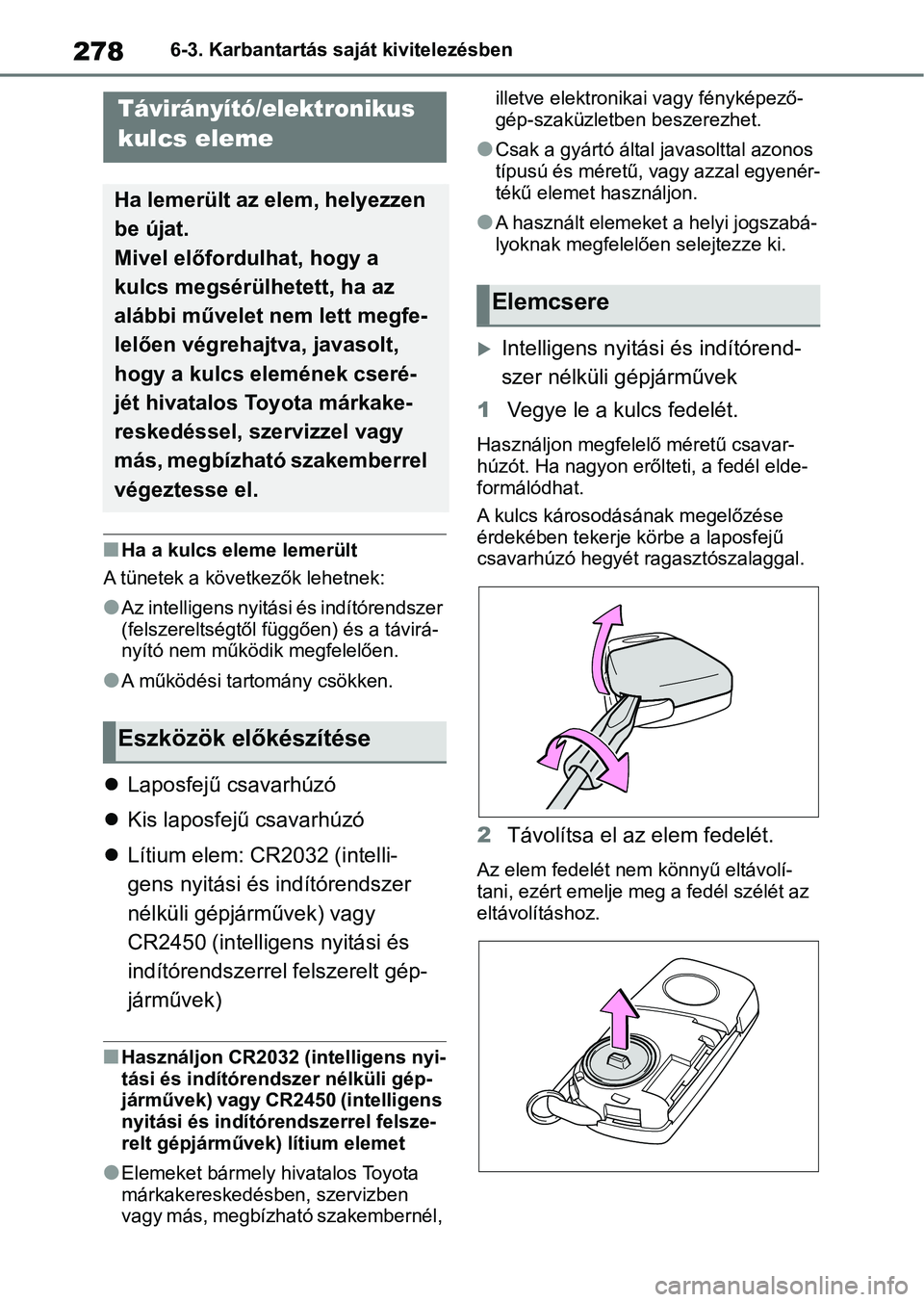 TOYOTA AYGO X 2022  Kezelési útmutató (in Hungarian) 2786-3. Karbantartás saját kivitelezésben
nHa a kulcs eleme lemerült
A tünetek a következők lehetnek:
lAz intelligens nyitási  és indítórendszer 
(felszereltségtől függően) és a távir