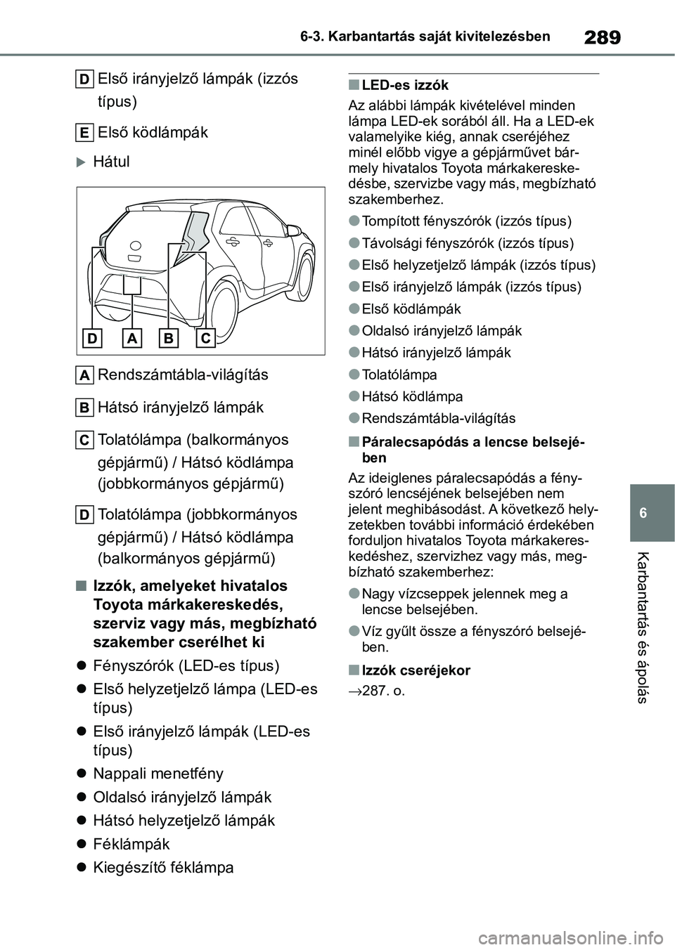 TOYOTA AYGO X 2022 Kezelési útmutató (in Hungarian) 289
6
6-3. Karbantartás saját kivitelezésben
Karbantartás és ápolás
Első irányjelző lámpák (izzós
típus)
Első ködlámpák
Hátul
Rendszámtábla-világítás
Hátsó irányjelző l TOYOTA AYGO X 2022 Kezelési útmutató (in Hungarian) 289
6
6-3. Karbantartás saját kivitelezésben
Karbantartás és ápolás
Első irányjelző lámpák (izzós
típus)
Első ködlámpák
Hátul
Rendszámtábla-világítás
Hátsó irányjelző l