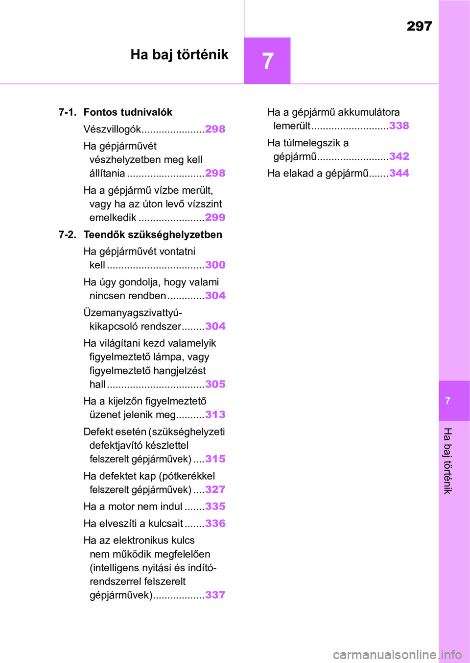 TOYOTA AYGO X 2022 Kezelési útmutató (in Hungarian) 7
297
7
Ha baj történik
Ha baj történik
7-1. Fontos tudnivalókVészvillogók...................... 298
Ha gépjárművét vészhelyzetben meg kell
állítania ........................... 298
Ha TOYOTA AYGO X 2022 Kezelési útmutató (in Hungarian) 7
297
7
Ha baj történik
Ha baj történik
7-1. Fontos tudnivalókVészvillogók...................... 298
Ha gépjárművét vészhelyzetben meg kell
állítania ........................... 298
Ha