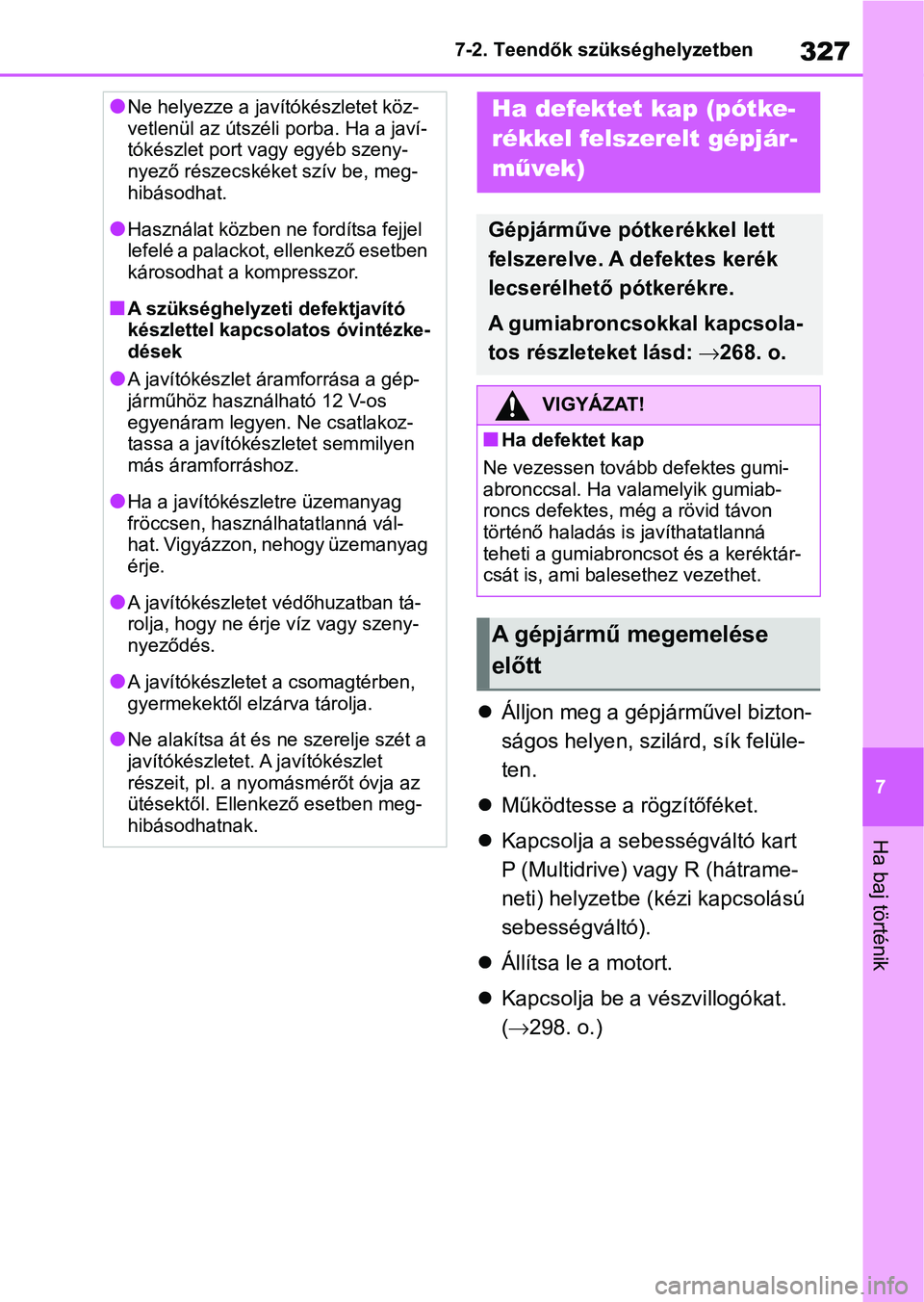 TOYOTA AYGO X 2022 Kezelési útmutató (in Hungarian) 327
7
7-2. Teendők szükséghelyzetben
Ha baj történik
Álljon meg a gépjárművel bizton-
ságos helyen, szilá rd, sík felüle-
ten.
Működtesse a rögzítőféket.
Kapcsolja a seb TOYOTA AYGO X 2022 Kezelési útmutató (in Hungarian) 327
7
7-2. Teendők szükséghelyzetben
Ha baj történik
Álljon meg a gépjárművel bizton-
ságos helyen, szilá rd, sík felüle-
ten.
Működtesse a rögzítőféket.
Kapcsolja a seb