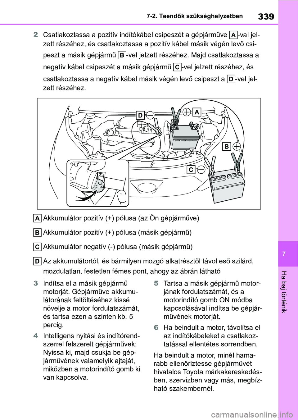 TOYOTA AYGO X 2022 Kezelési útmutató (in Hungarian) 339
7
7-2. Teendők szükséghelyzetben
Ha baj történik
2
Csatlakoztassa a pozitív indítók ábel csipeszét a gépjárműve -va l jel-
zett részéhez, és csatlakoztassa a pozitív kábel mási TOYOTA AYGO X 2022 Kezelési útmutató (in Hungarian) 339
7
7-2. Teendők szükséghelyzetben
Ha baj történik
2
Csatlakoztassa a pozitív indítók ábel csipeszét a gépjárműve -va l jel-
zett részéhez, és csatlakoztassa a pozitív kábel mási